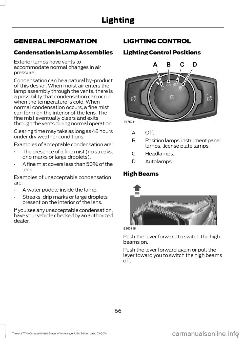 FORD TRANSIT 2015 5.G Owners Manual GENERAL INFORMATION
Condensation in Lamp Assemblies
Exterior lamps have vents to
accommodate normal changes in air
pressure.
Condensation can be a natural by-product
of this design. When moist air ent