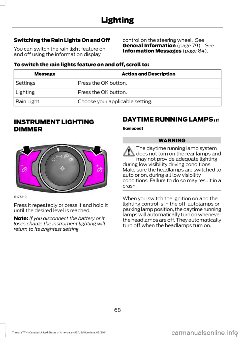 FORD TRANSIT 2015 5.G Owners Manual Switching the Rain Lights On and Off
You can switch the rain light feature on
and off using the information display
control on the steering wheel. See
General Information (page 79). See
Information FORD TRANSIT 2015 5.G Owners Manual Switching the Rain Lights On and Off
You can switch the rain light feature on
and off using the information display
control on the steering wheel. See
General Information (page 79). See
Information