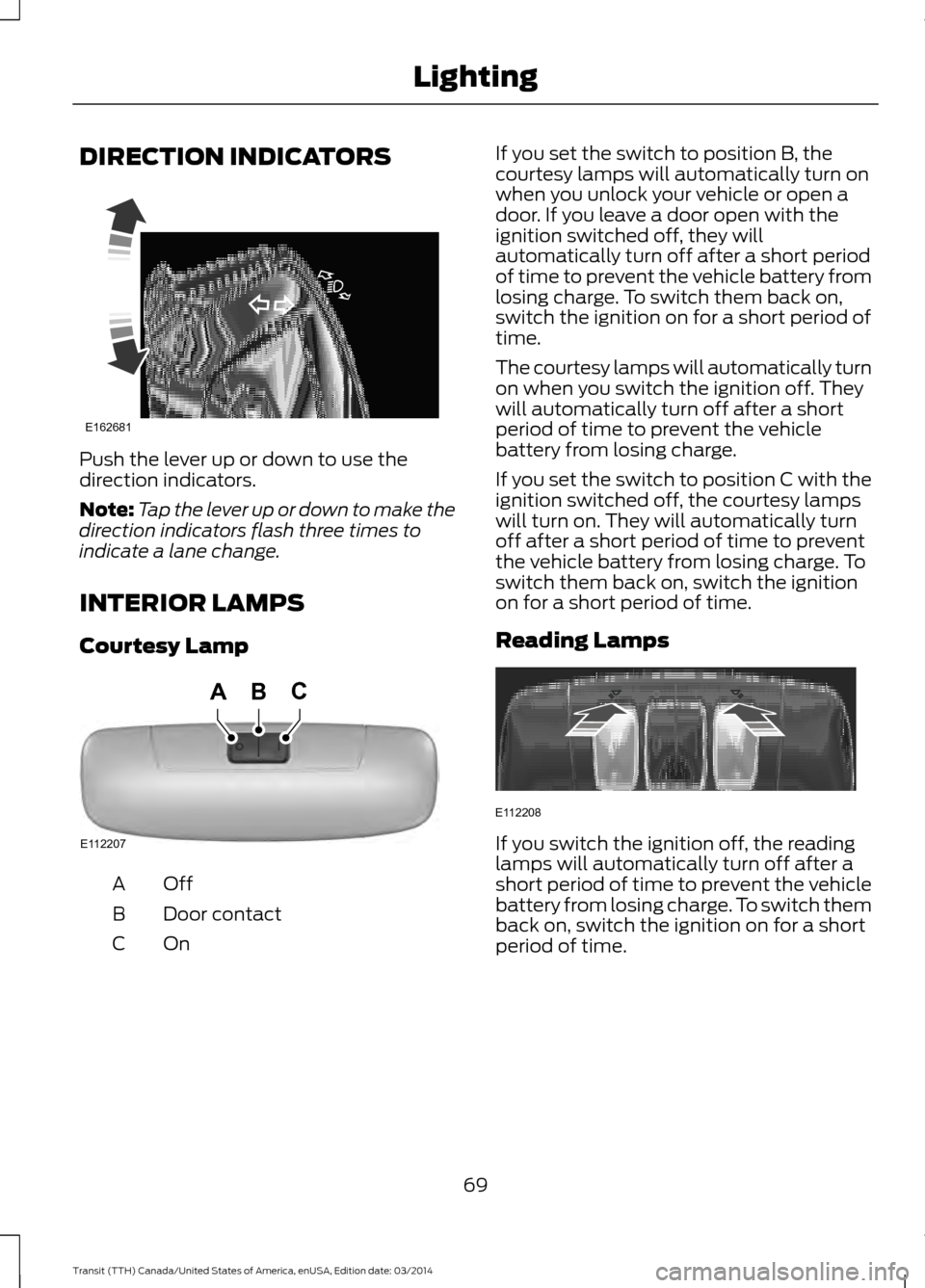 FORD TRANSIT 2015 5.G Manual PDF DIRECTION INDICATORS
Push the lever up or down to use the
direction indicators.
Note:
Tap the lever up or down to make the
direction indicators flash three times to
indicate a lane change.
INTERIOR LA