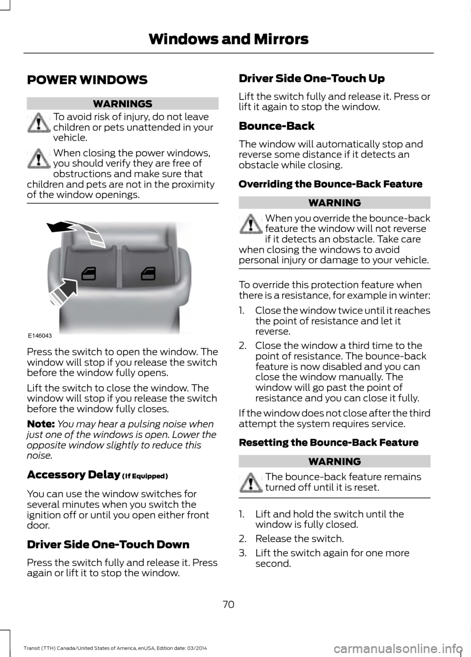 FORD TRANSIT 2015 5.G Manual PDF POWER WINDOWS
WARNINGS
To avoid risk of injury, do not leave
children or pets unattended in your
vehicle.
When closing the power windows,
you should verify they are free of
obstructions and make sure 