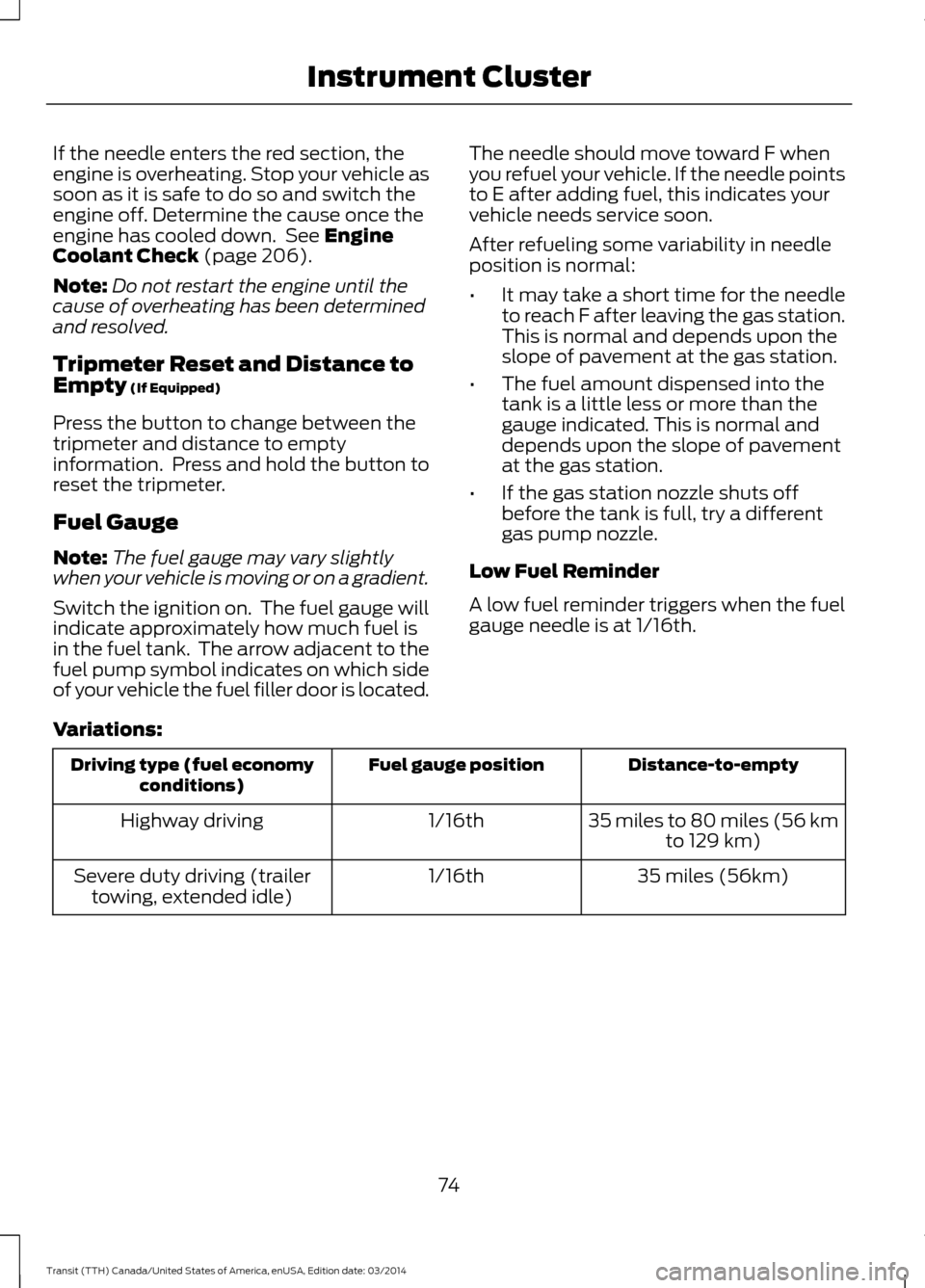 FORD TRANSIT 2015 5.G Owners Manual If the needle enters the red section, the
engine is overheating. Stop your vehicle as
soon as it is safe to do so and switch the
engine off. Determine the cause once the
engine has cooled down.  See E