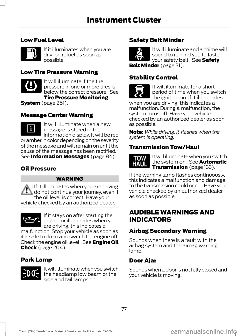 FORD TRANSIT 2015 5.G Owners Manual Low Fuel Level
If it illuminates when you are
driving, refuel as soon as
possible.
Low Tire Pressure Warning It will illuminate if the tire
pressure in one or more tires is
below the correct pressure.