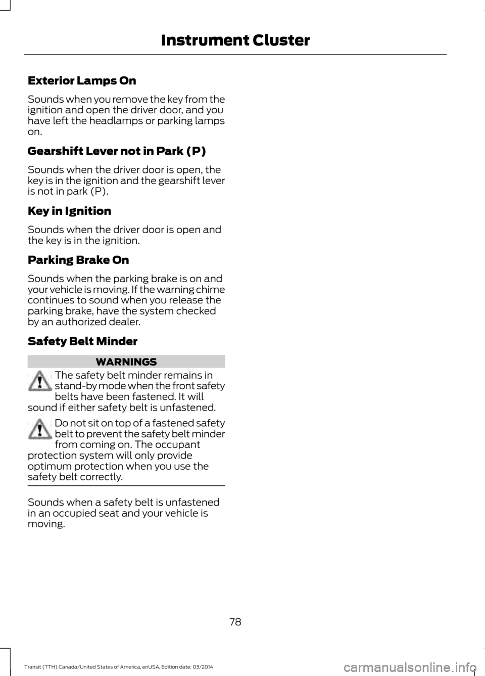 FORD TRANSIT 2015 5.G Owners Manual Exterior Lamps On
Sounds when you remove the key from the
ignition and open the driver door, and you
have left the headlamps or parking lamps
on.
Gearshift Lever not in Park (P)
Sounds when the driver