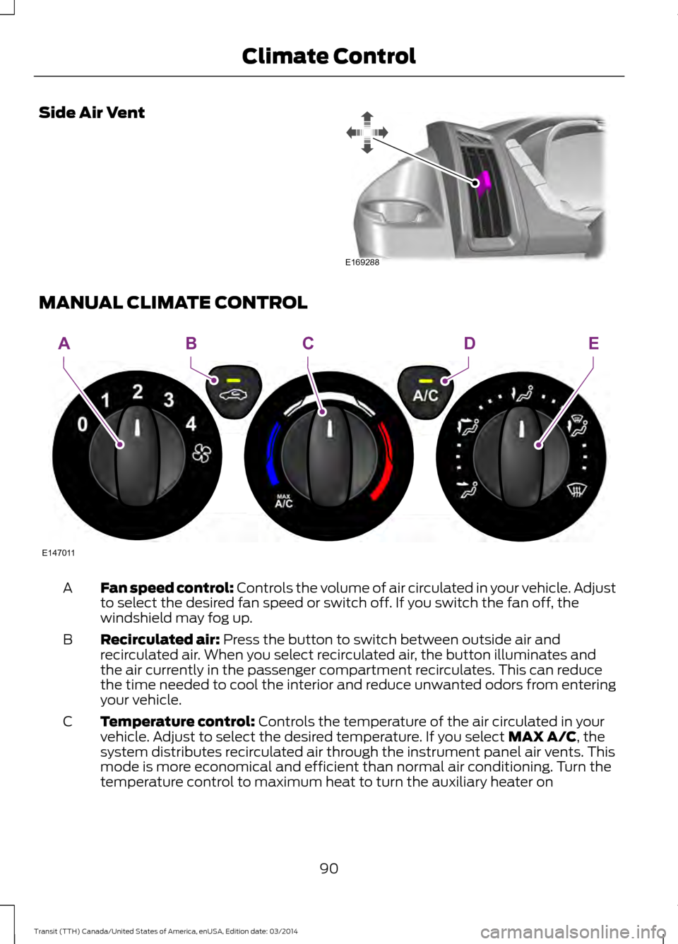 FORD TRANSIT 2015 5.G Owners Manual Side Air Vent
MANUAL CLIMATE CONTROL
Fan speed control: Controls the volume of air circulated in your vehicle. Adjust
to select the desired fan speed or switch off. If you switch the fan off, the
wind FORD TRANSIT 2015 5.G Owners Manual Side Air Vent
MANUAL CLIMATE CONTROL
Fan speed control: Controls the volume of air circulated in your vehicle. Adjust
to select the desired fan speed or switch off. If you switch the fan off, the
wind