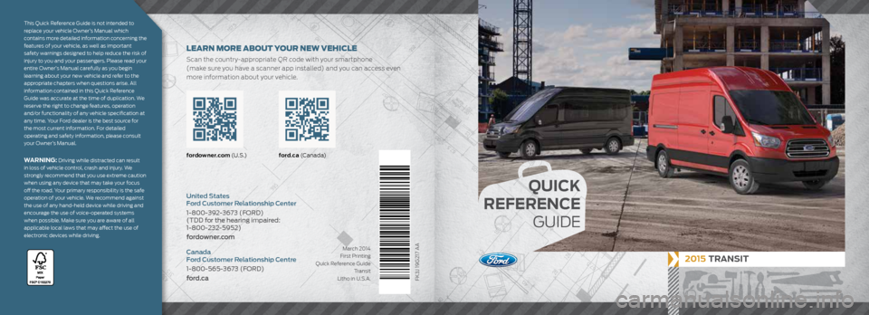 FORD TRANSIT 2015 5.G Quick Reference Guide 2015 TRANSIT
FK3J 19G217 AA
fordowner.com (U . S .) ford.ca (C a n a d a)
United States
Ford Customer Relationship Center
1-800-392-3673 (FORD)
(TDD for the hearing impaired:
1-800-232-5952)
for FORD TRANSIT 2015 5.G Quick Reference Guide 2015 TRANSIT
FK3J 19G217 AA
fordowner.com (U . S .) ford.ca (C a n a d a)
United States
Ford Customer Relationship Center
1-800-392-3673 (FORD)
(TDD for the hearing impaired:
1-800-232-5952)
for