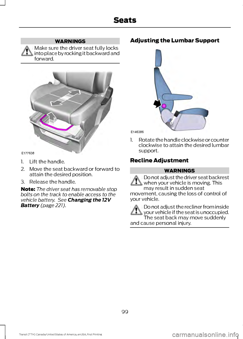 FORD TRANSIT 2016 5.G Owners Manual WARNINGS
Make sure the driver seat fully locks
into place by rocking it backward and
forward.
1. Lift the handle.
2. Move the seat backward or forward to
attain the desired position.
3. Release the ha