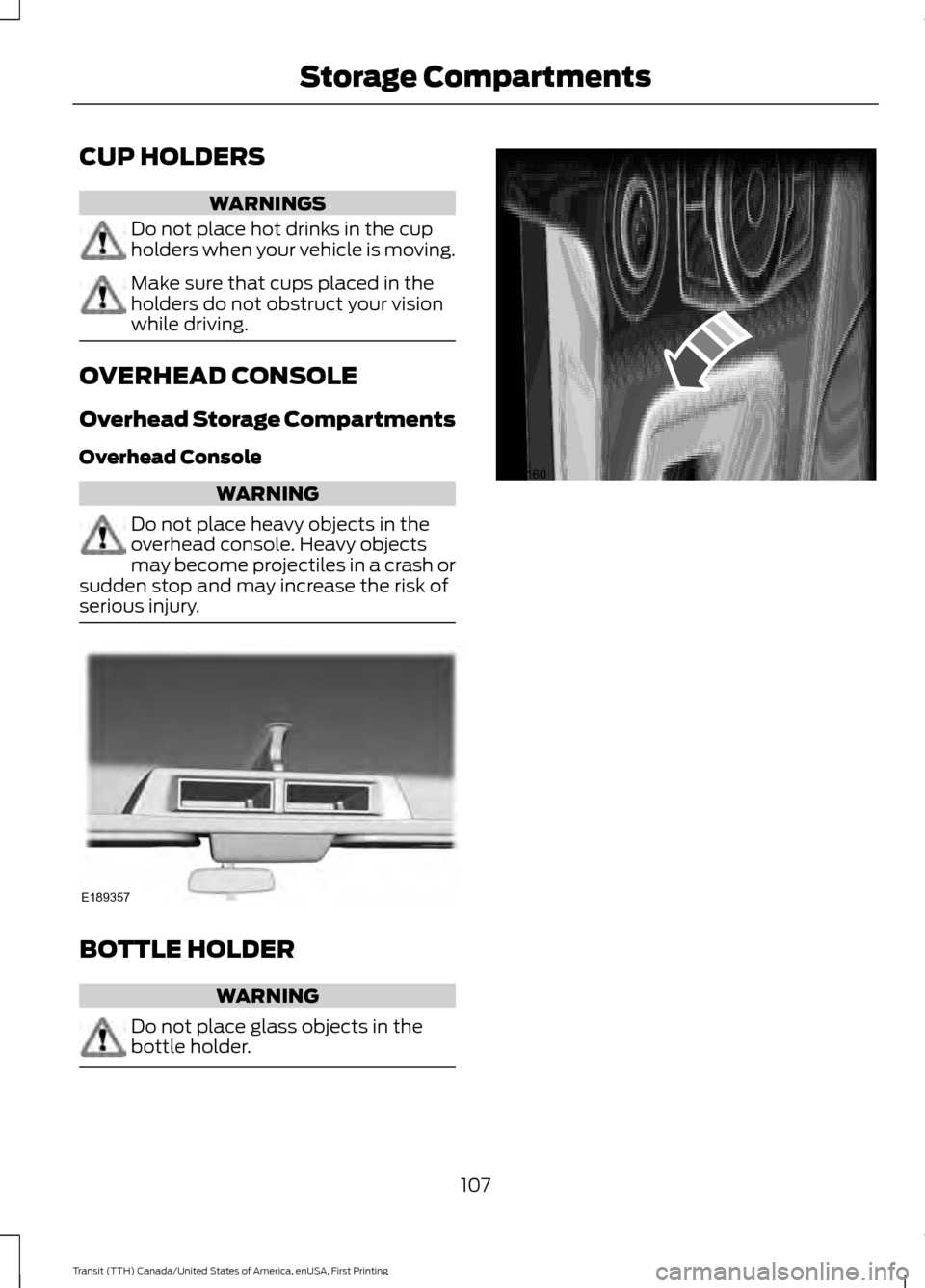 FORD TRANSIT 2016 5.G Owners Manual CUP HOLDERS
WARNINGS
Do not place hot drinks in the cup
holders when your vehicle is moving.
Make sure that cups placed in the
holders do not obstruct your vision
while driving.
OVERHEAD CONSOLE
Overh