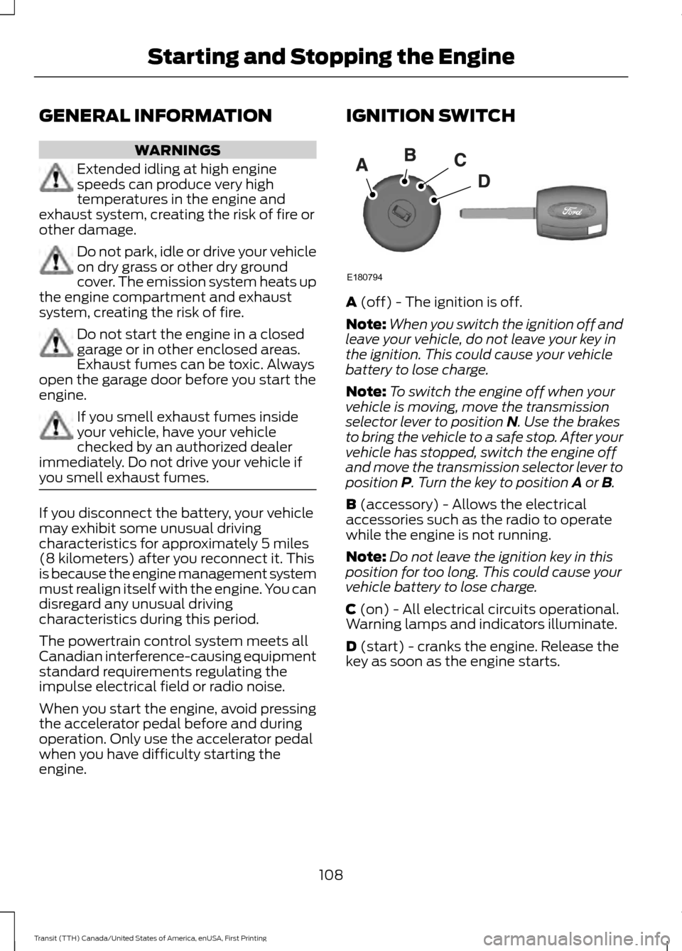 FORD TRANSIT 2016 5.G User Guide GENERAL INFORMATION
WARNINGS
Extended idling at high engine
speeds can produce very high
temperatures in the engine and
exhaust system, creating the risk of fire or
other damage. Do not park, idle or FORD TRANSIT 2016 5.G User Guide GENERAL INFORMATION
WARNINGS
Extended idling at high engine
speeds can produce very high
temperatures in the engine and
exhaust system, creating the risk of fire or
other damage. Do not park, idle or