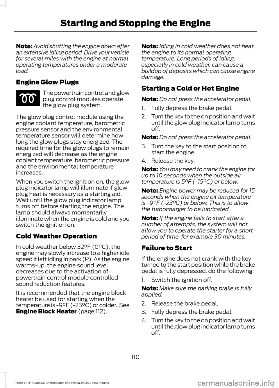 FORD TRANSIT 2016 5.G User Guide Note:
Avoid shutting the engine down after
an extensive idling period. Drive your vehicle
for several miles with the engine at normal
operating temperatures under a moderate
load.
Engine Glow Plugs Th FORD TRANSIT 2016 5.G User Guide Note:
Avoid shutting the engine down after
an extensive idling period. Drive your vehicle
for several miles with the engine at normal
operating temperatures under a moderate
load.
Engine Glow Plugs Th