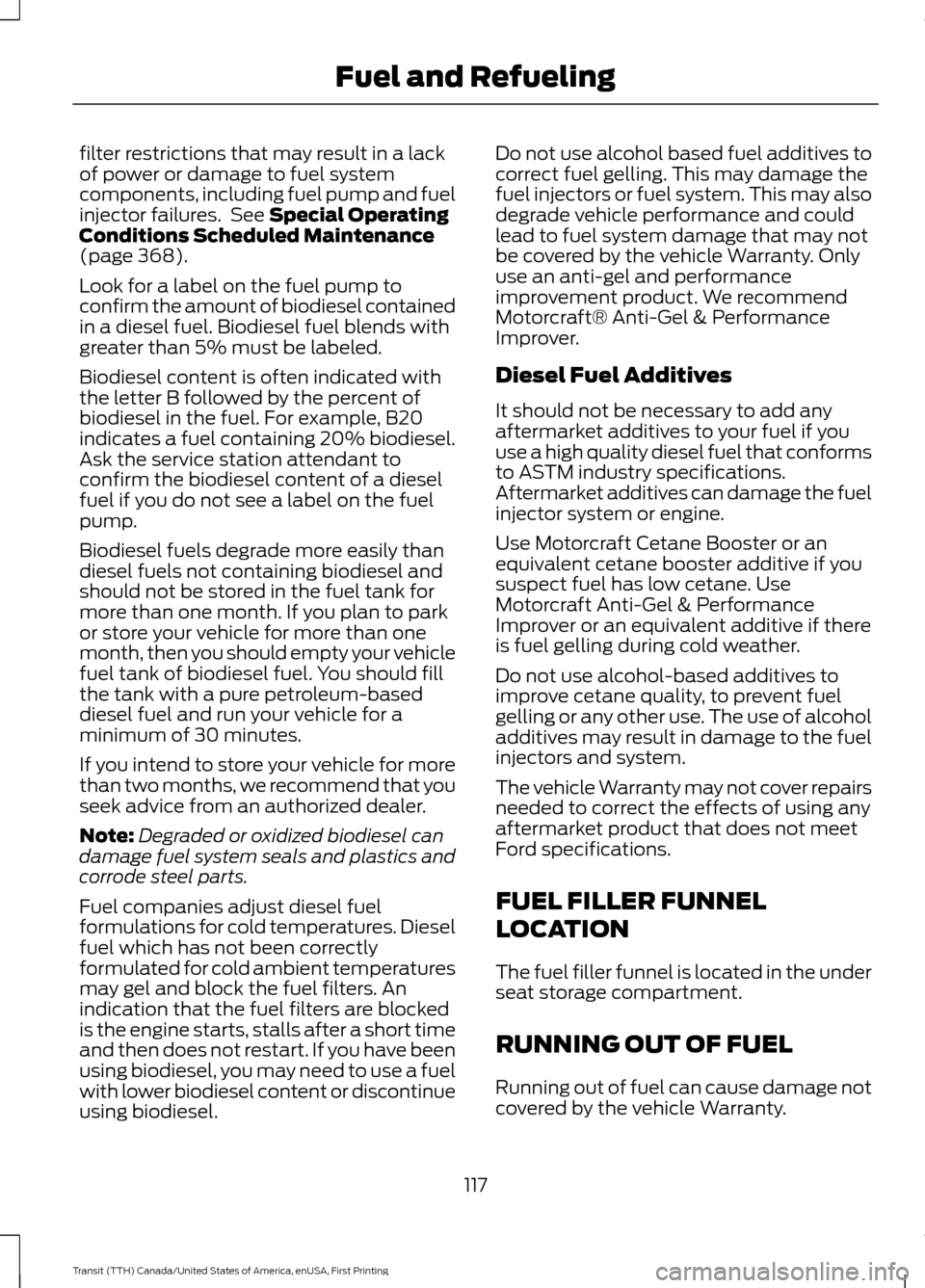 FORD TRANSIT 2016 5.G Owners Manual filter restrictions that may result in a lack
of power or damage to fuel system
components, including fuel pump and fuel
injector failures.  See Special Operating
Conditions Scheduled Maintenance
(pag