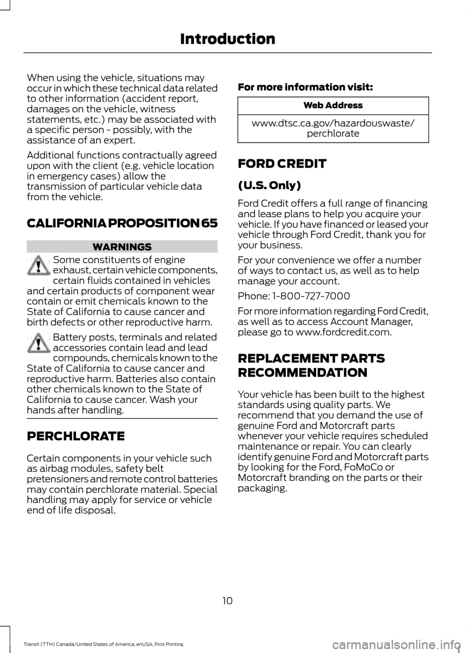 FORD TRANSIT 2016 5.G User Guide When using the vehicle, situations may
occur in which these technical data related
to other information (accident report,
damages on the vehicle, witness
statements, etc.) may be associated with
a spe FORD TRANSIT 2016 5.G User Guide When using the vehicle, situations may
occur in which these technical data related
to other information (accident report,
damages on the vehicle, witness
statements, etc.) may be associated with
a spe