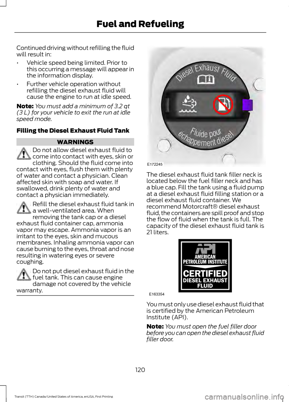 FORD TRANSIT 2016 5.G Owners Manual Continued driving without refilling the fluid
will result in:
•
Vehicle speed being limited. Prior to
this occurring a message will appear in
the information display.
• Further vehicle operation w FORD TRANSIT 2016 5.G Owners Manual Continued driving without refilling the fluid
will result in:
•
Vehicle speed being limited. Prior to
this occurring a message will appear in
the information display.
• Further vehicle operation w