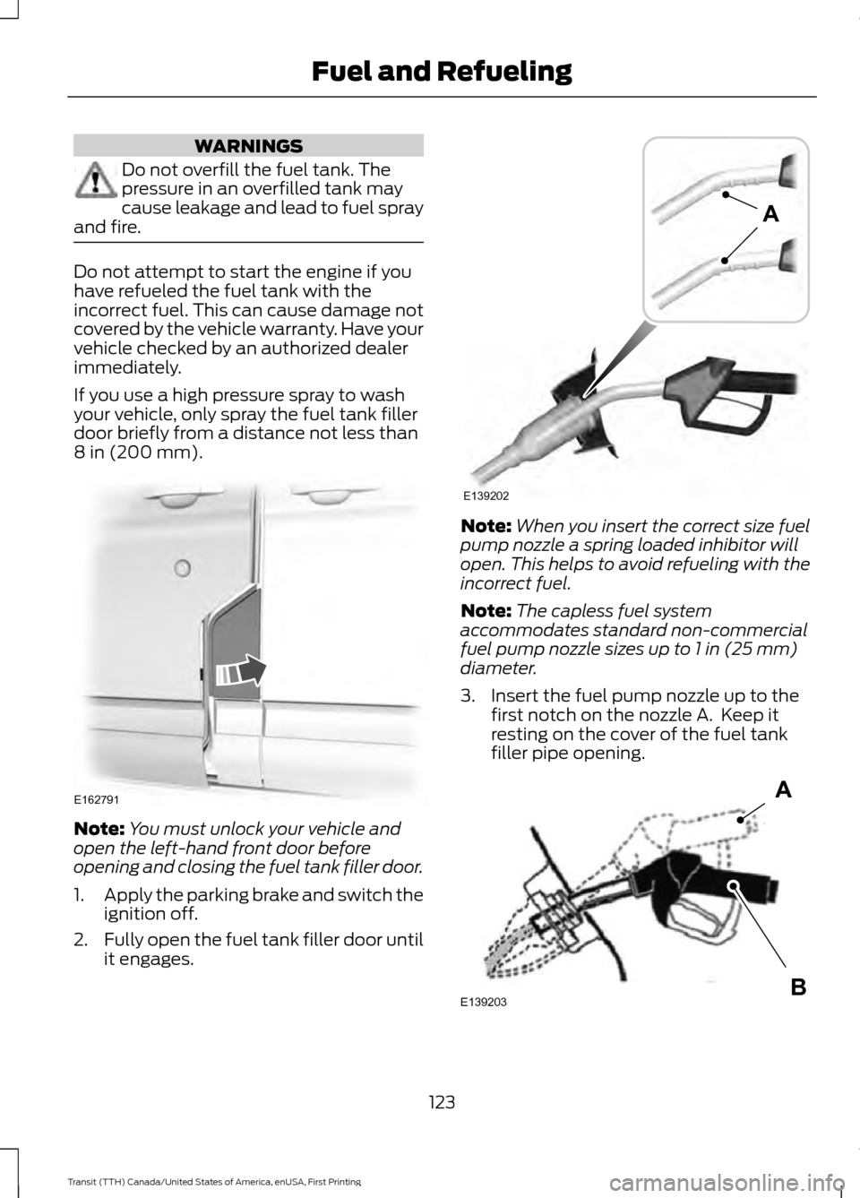 FORD TRANSIT 2016 5.G User Guide WARNINGS
Do not overfill the fuel tank. The
pressure in an overfilled tank may
cause leakage and lead to fuel spray
and fire. Do not attempt to start the engine if you
have refueled the fuel tank with FORD TRANSIT 2016 5.G User Guide WARNINGS
Do not overfill the fuel tank. The
pressure in an overfilled tank may
cause leakage and lead to fuel spray
and fire. Do not attempt to start the engine if you
have refueled the fuel tank with
