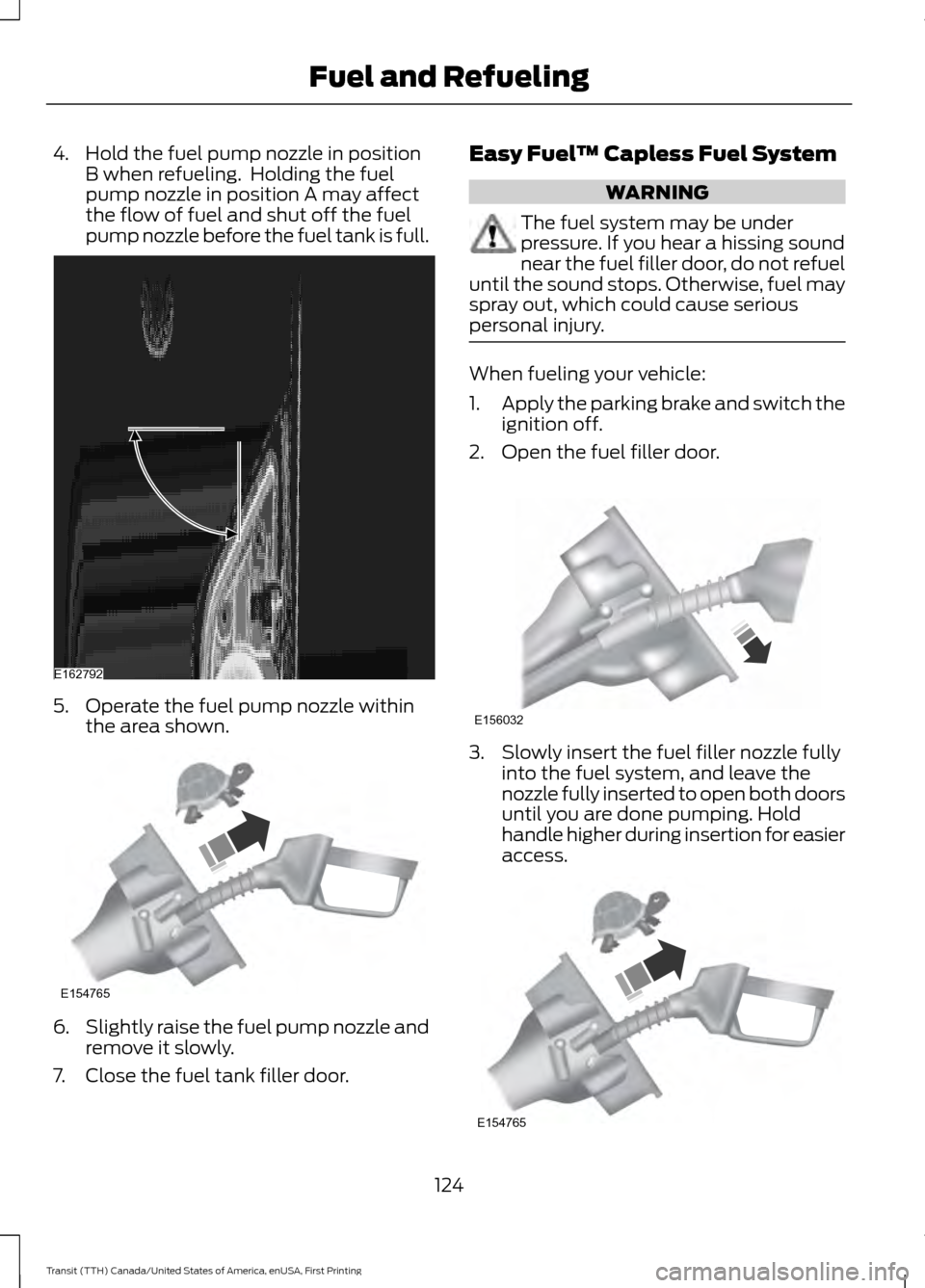 FORD TRANSIT 2016 5.G Owners Manual 4. Hold the fuel pump nozzle in position
B when refueling. Holding the fuel
pump nozzle in position A may affect
the flow of fuel and shut off the fuel
pump nozzle before the fuel tank is full. 5. Op FORD TRANSIT 2016 5.G Owners Manual 4. Hold the fuel pump nozzle in position
B when refueling. Holding the fuel
pump nozzle in position A may affect
the flow of fuel and shut off the fuel
pump nozzle before the fuel tank is full. 5. Op