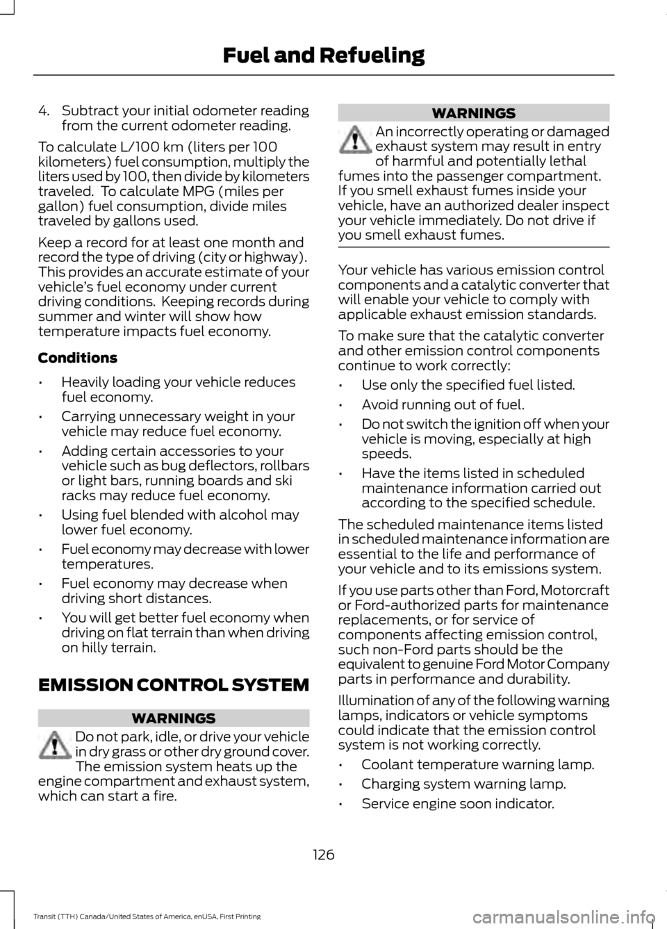 FORD TRANSIT 2016 5.G Owners Manual 4. Subtract your initial odometer reading
from the current odometer reading.
To calculate L/100 km (liters per 100
kilometers) fuel consumption, multiply the
liters used by 100, then divide by kilomet