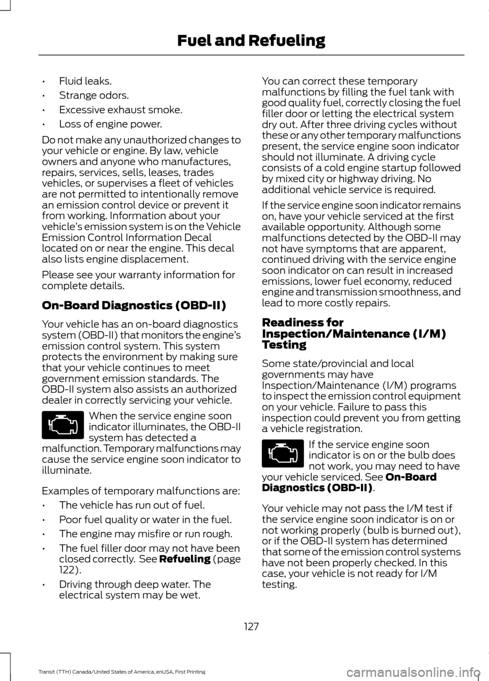 FORD TRANSIT 2016 5.G User Guide •
Fluid leaks.
• Strange odors.
• Excessive exhaust smoke.
• Loss of engine power.
Do not make any unauthorized changes to
your vehicle or engine. By law, vehicle
owners and anyone who manufac FORD TRANSIT 2016 5.G User Guide •
Fluid leaks.
• Strange odors.
• Excessive exhaust smoke.
• Loss of engine power.
Do not make any unauthorized changes to
your vehicle or engine. By law, vehicle
owners and anyone who manufac
