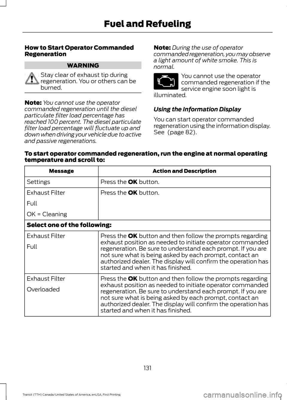 FORD TRANSIT 2016 5.G Owners Manual How to Start Operator Commanded
Regeneration
WARNING
Stay clear of exhaust tip during
regeneration. You or others can be
burned.
Note:
You cannot use the operator
commanded regeneration until the dies FORD TRANSIT 2016 5.G Owners Manual How to Start Operator Commanded
Regeneration
WARNING
Stay clear of exhaust tip during
regeneration. You or others can be
burned.
Note:
You cannot use the operator
commanded regeneration until the dies