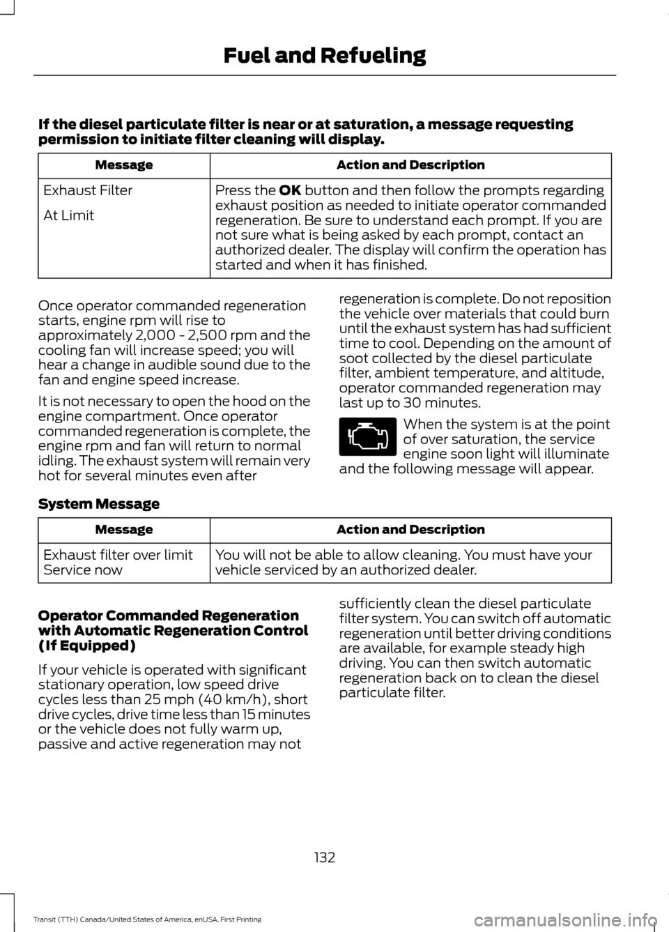 FORD TRANSIT 2016 5.G Owners Manual If the diesel particulate filter is near or at saturation, a message requesting
permission to initiate filter cleaning will display.
Action and Description
Message
Press the OK button and then follow FORD TRANSIT 2016 5.G Owners Manual If the diesel particulate filter is near or at saturation, a message requesting
permission to initiate filter cleaning will display.
Action and Description
Message
Press the OK button and then follow