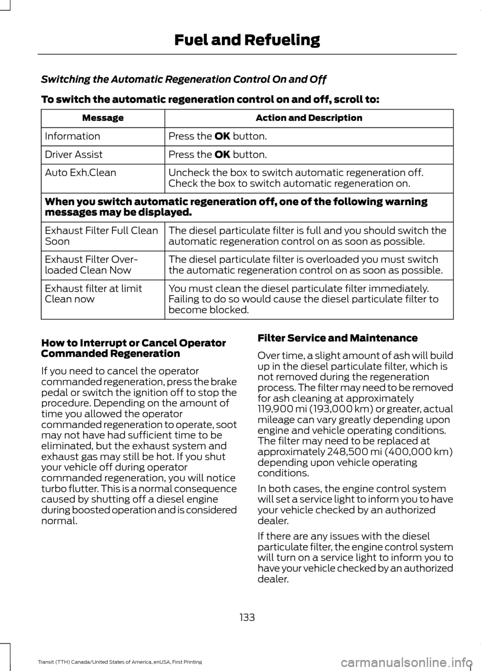 FORD TRANSIT 2016 5.G User Guide Switching the Automatic Regeneration Control On and Off
To switch the automatic regeneration control on and off, scroll to:
Action and Description
Message
Press the OK button.
Information
Press the
O FORD TRANSIT 2016 5.G User Guide Switching the Automatic Regeneration Control On and Off
To switch the automatic regeneration control on and off, scroll to:
Action and Description
Message
Press the OK button.
Information
Press the
O