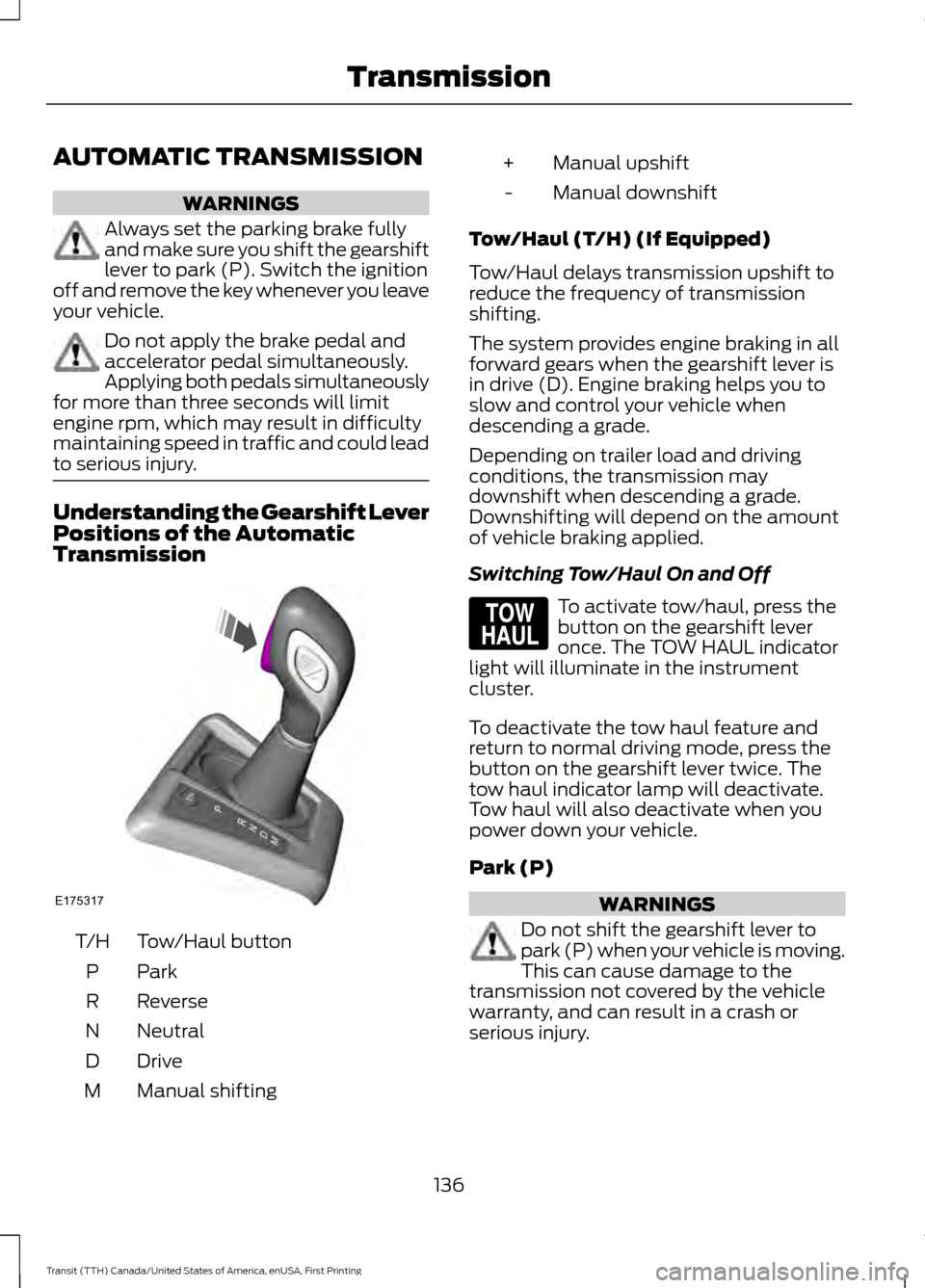 FORD TRANSIT 2016 5.G Owners Manual AUTOMATIC TRANSMISSION
WARNINGS
Always set the parking brake fully
and make sure you shift the gearshift
lever to park (P). Switch the ignition
off and remove the key whenever you leave
your vehicle. 