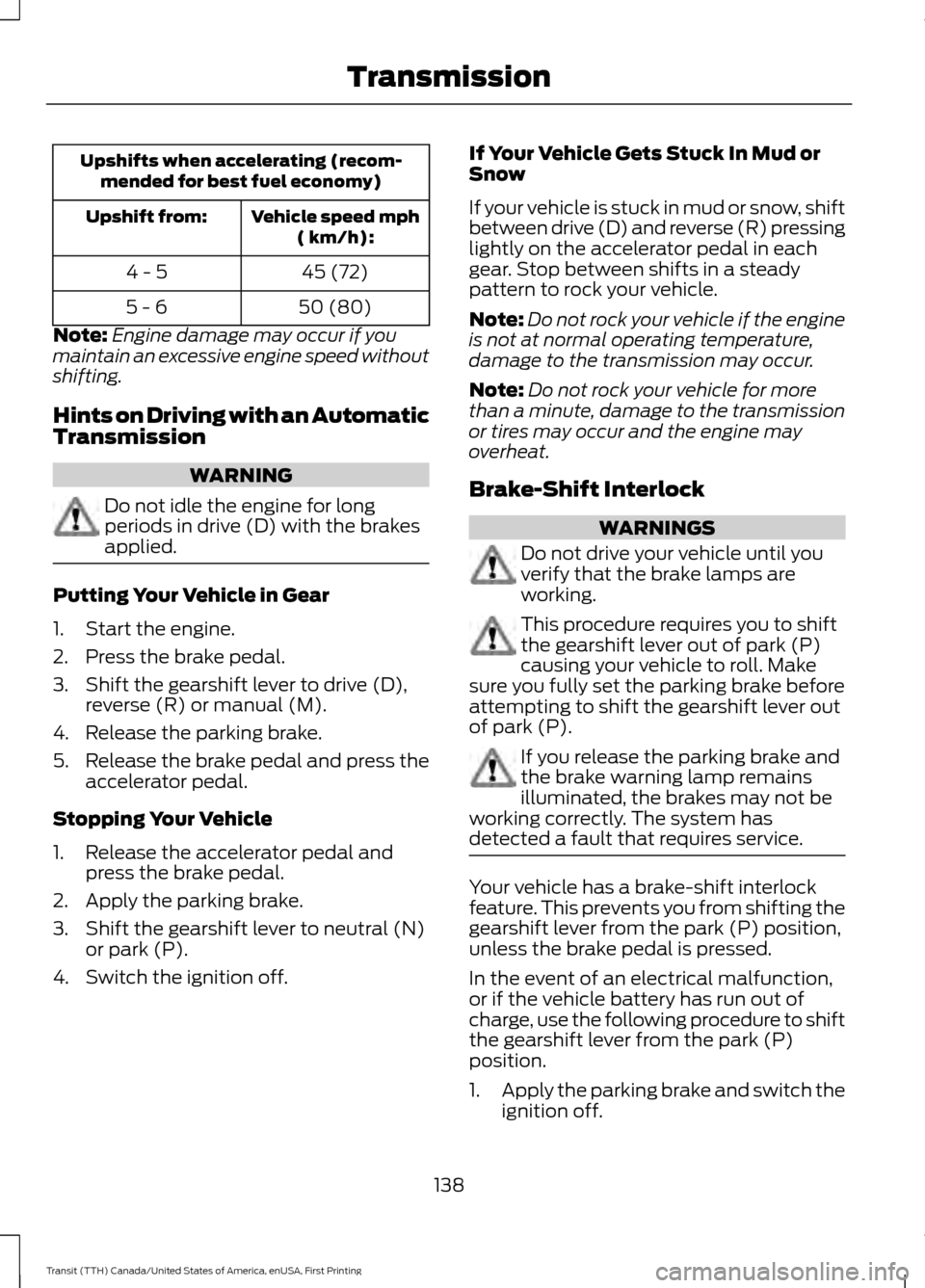 FORD TRANSIT 2016 5.G User Guide Upshifts when accelerating (recom-
mended for best fuel economy)
Vehicle speed mph( km/h):
Upshift from:
45 (72)
4 - 5
50 (80)
5 - 6
Note: Engine damage may occur if you
maintain an excessive engine s FORD TRANSIT 2016 5.G User Guide Upshifts when accelerating (recom-
mended for best fuel economy)
Vehicle speed mph( km/h):
Upshift from:
45 (72)
4 - 5
50 (80)
5 - 6
Note: Engine damage may occur if you
maintain an excessive engine s