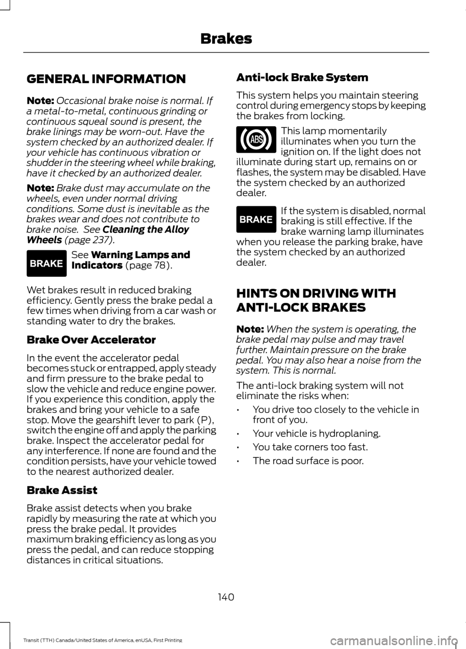 FORD TRANSIT 2016 5.G Owners Manual GENERAL INFORMATION
Note:
Occasional brake noise is normal. If
a metal-to-metal, continuous grinding or
continuous squeal sound is present, the
brake linings may be worn-out. Have the
system checked b FORD TRANSIT 2016 5.G Owners Manual GENERAL INFORMATION
Note:
Occasional brake noise is normal. If
a metal-to-metal, continuous grinding or
continuous squeal sound is present, the
brake linings may be worn-out. Have the
system checked b