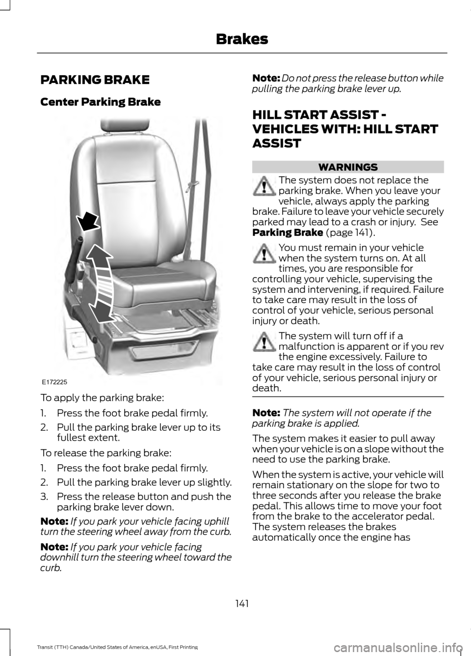 FORD TRANSIT 2016 5.G Owners Manual PARKING BRAKE
Center Parking Brake
To apply the parking brake:
1. Press the foot brake pedal firmly.
2. Pull the parking brake lever up to its
fullest extent.
To release the parking brake:
1. Press th FORD TRANSIT 2016 5.G Owners Manual PARKING BRAKE
Center Parking Brake
To apply the parking brake:
1. Press the foot brake pedal firmly.
2. Pull the parking brake lever up to its
fullest extent.
To release the parking brake:
1. Press th