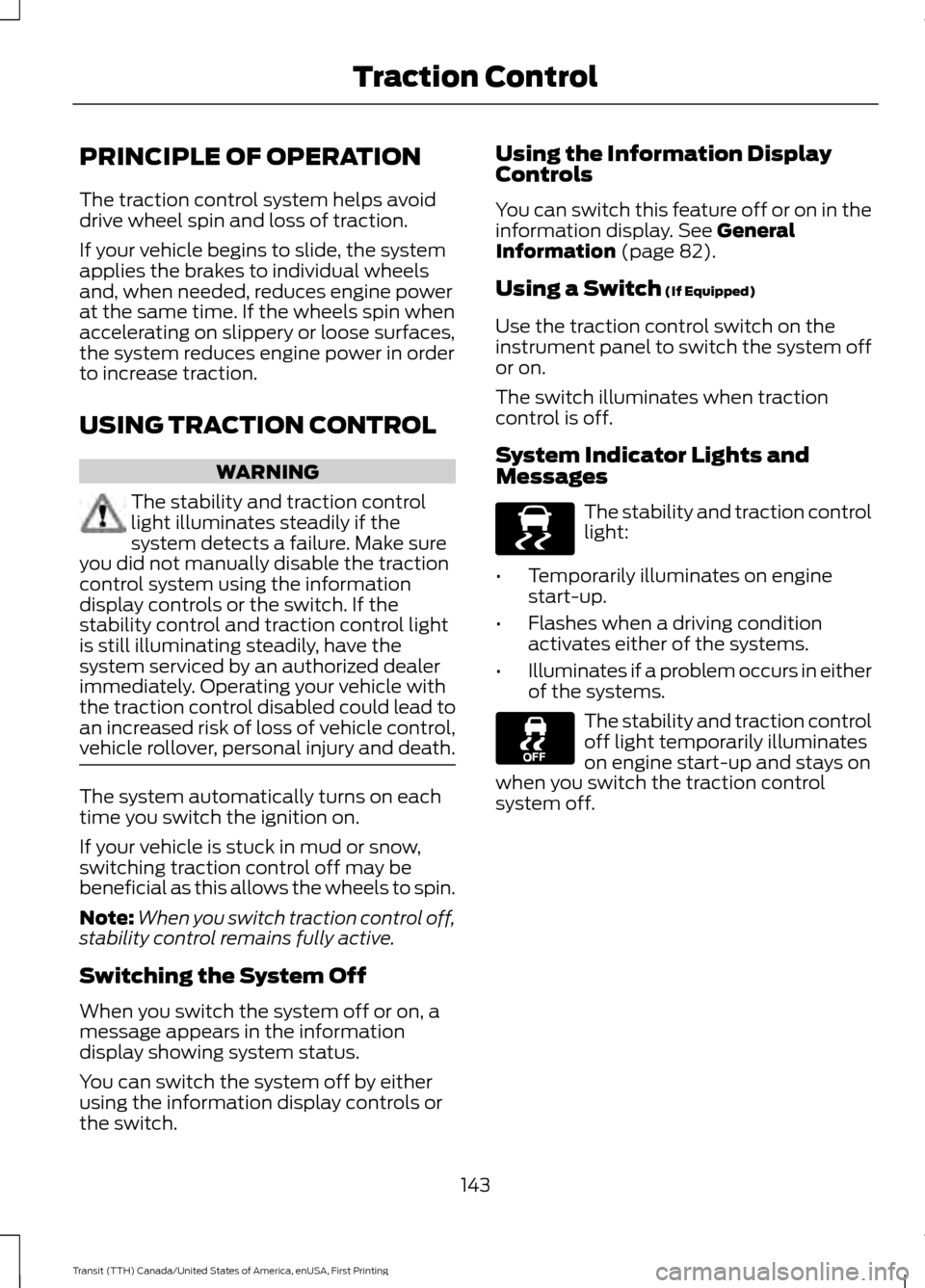 FORD TRANSIT 2016 5.G Owners Manual PRINCIPLE OF OPERATION
The traction control system helps avoid
drive wheel spin and loss of traction.
If your vehicle begins to slide, the system
applies the brakes to individual wheels
and, when need FORD TRANSIT 2016 5.G Owners Manual PRINCIPLE OF OPERATION
The traction control system helps avoid
drive wheel spin and loss of traction.
If your vehicle begins to slide, the system
applies the brakes to individual wheels
and, when need