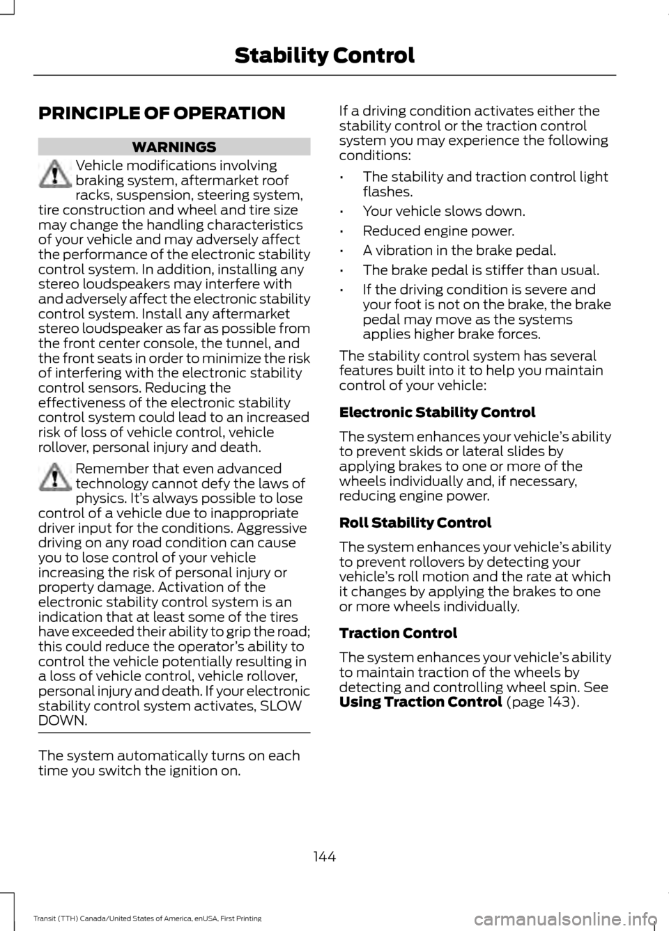 FORD TRANSIT 2016 5.G Owners Manual PRINCIPLE OF OPERATION
WARNINGS
Vehicle modifications involving
braking system, aftermarket roof
racks, suspension, steering system,
tire construction and wheel and tire size
may change the handling c FORD TRANSIT 2016 5.G Owners Manual PRINCIPLE OF OPERATION
WARNINGS
Vehicle modifications involving
braking system, aftermarket roof
racks, suspension, steering system,
tire construction and wheel and tire size
may change the handling c