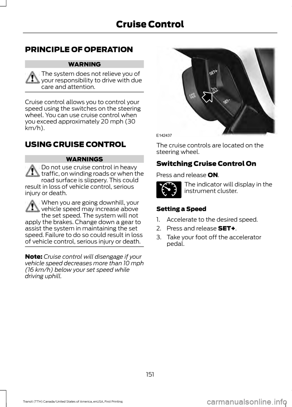 FORD TRANSIT 2016 5.G Owners Manual PRINCIPLE OF OPERATION
WARNING
The system does not relieve you of
your responsibility to drive with due
care and attention.
Cruise control allows you to control your
speed using the switches on the st FORD TRANSIT 2016 5.G Owners Manual PRINCIPLE OF OPERATION
WARNING
The system does not relieve you of
your responsibility to drive with due
care and attention.
Cruise control allows you to control your
speed using the switches on the st