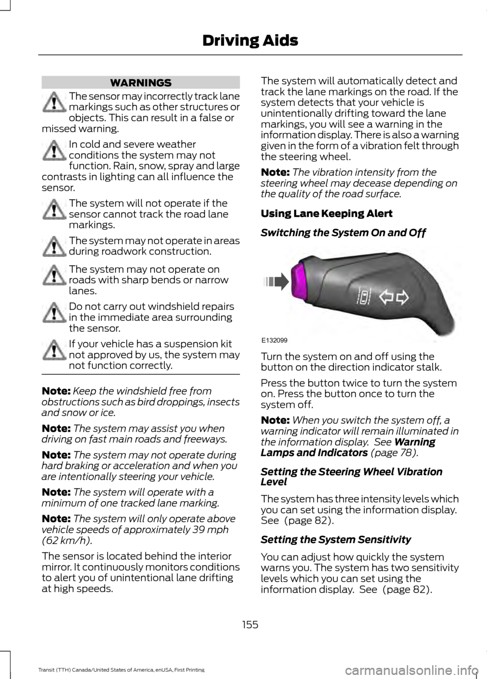 FORD TRANSIT 2016 5.G Owners Manual WARNINGS
The sensor may incorrectly track lane
markings such as other structures or
objects. This can result in a false or
missed warning. In cold and severe weather
conditions the system may not
func FORD TRANSIT 2016 5.G Owners Manual WARNINGS
The sensor may incorrectly track lane
markings such as other structures or
objects. This can result in a false or
missed warning. In cold and severe weather
conditions the system may not
func