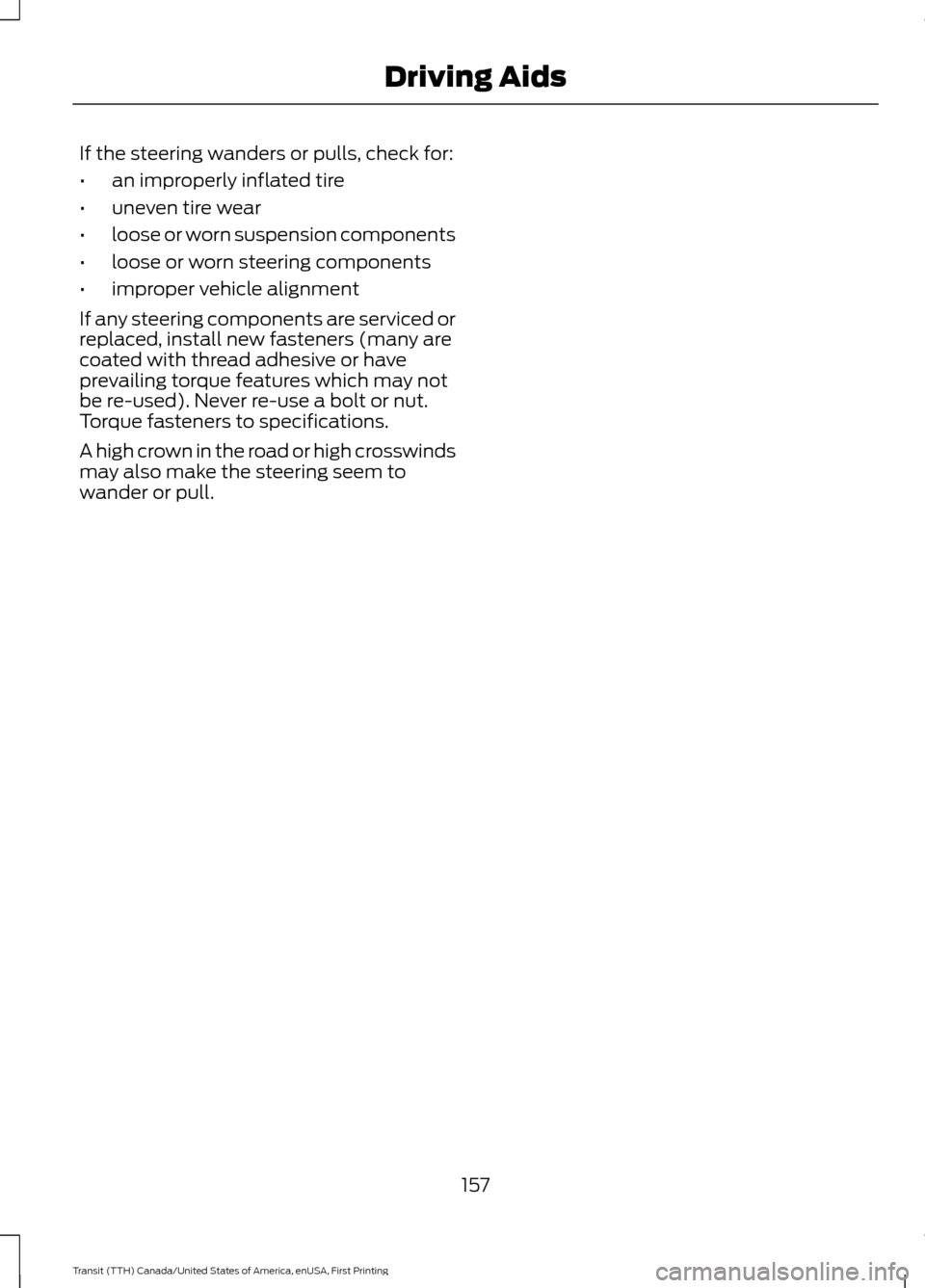 FORD TRANSIT 2016 5.G Owners Manual If the steering wanders or pulls, check for:
•
an improperly inflated tire
• uneven tire wear
• loose or worn suspension components
• loose or worn steering components
• improper vehicle ali FORD TRANSIT 2016 5.G Owners Manual If the steering wanders or pulls, check for:
•
an improperly inflated tire
• uneven tire wear
• loose or worn suspension components
• loose or worn steering components
• improper vehicle ali