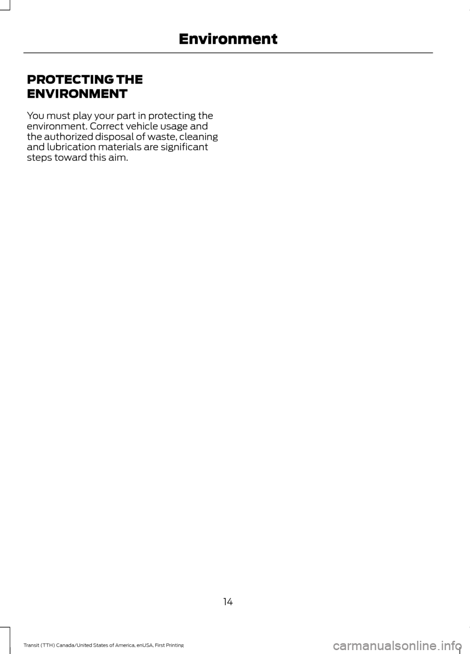 FORD TRANSIT 2016 5.G User Guide PROTECTING THE
ENVIRONMENT
You must play your part in protecting the
environment. Correct vehicle usage and
the authorized disposal of waste, cleaning
and lubrication materials are significant
steps t FORD TRANSIT 2016 5.G User Guide PROTECTING THE
ENVIRONMENT
You must play your part in protecting the
environment. Correct vehicle usage and
the authorized disposal of waste, cleaning
and lubrication materials are significant
steps t