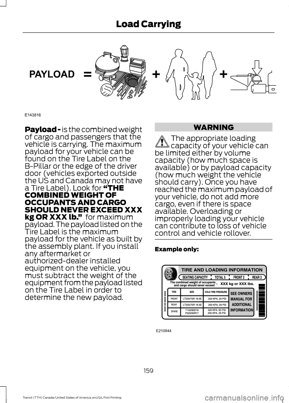 FORD TRANSIT 2016 5.G Owners Manual Payload - is the combined weight
of cargo and passengers that the
vehicle is carrying. The maximum
payload for your vehicle can be
found on the Tire Label on the
B-Pillar or the edge of the driver
doo FORD TRANSIT 2016 5.G Owners Manual Payload - is the combined weight
of cargo and passengers that the
vehicle is carrying. The maximum
payload for your vehicle can be
found on the Tire Label on the
B-Pillar or the edge of the driver
doo