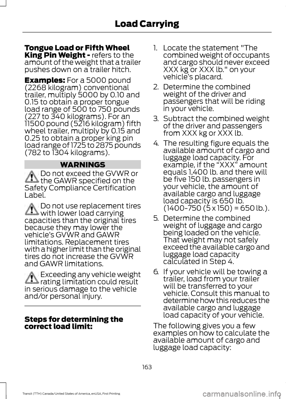 FORD TRANSIT 2016 5.G Owners Manual Tongue Load or Fifth Wheel
King Pin Weight - refers to the
amount of the weight that a trailer
pushes down on a trailer hitch.
Examples:
For a 5000 pound
(2268 kilogram) conventional
trailer, multipl FORD TRANSIT 2016 5.G Owners Manual Tongue Load or Fifth Wheel
King Pin Weight - refers to the
amount of the weight that a trailer
pushes down on a trailer hitch.
Examples:
For a 5000 pound
(2268 kilogram) conventional
trailer, multipl