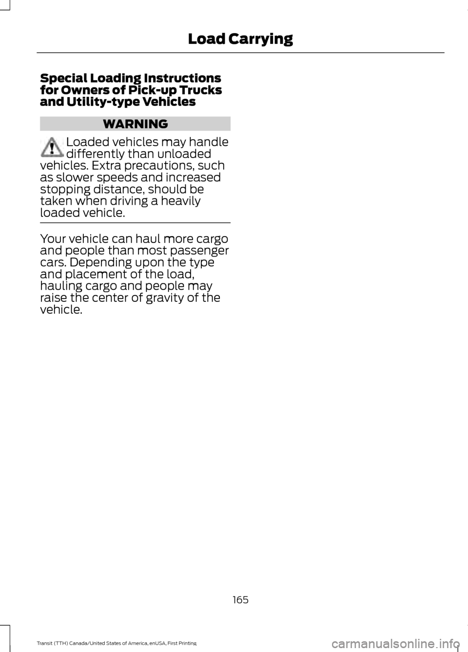 FORD TRANSIT 2016 5.G Owners Manual Special Loading Instructions
for Owners of Pick-up Trucks
and Utility-type Vehicles
WARNING
Loaded vehicles may handle
differently than unloaded
vehicles. Extra precautions, such
as slower speeds and FORD TRANSIT 2016 5.G Owners Manual Special Loading Instructions
for Owners of Pick-up Trucks
and Utility-type Vehicles
WARNING
Loaded vehicles may handle
differently than unloaded
vehicles. Extra precautions, such
as slower speeds and