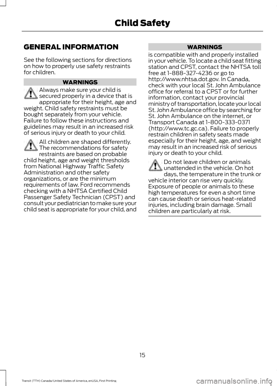 FORD TRANSIT 2016 5.G User Guide GENERAL INFORMATION
See the following sections for directions
on how to properly use safety restraints
for children.
WARNINGS
Always make sure your child is
secured properly in a device that is
approp FORD TRANSIT 2016 5.G User Guide GENERAL INFORMATION
See the following sections for directions
on how to properly use safety restraints
for children.
WARNINGS
Always make sure your child is
secured properly in a device that is
approp