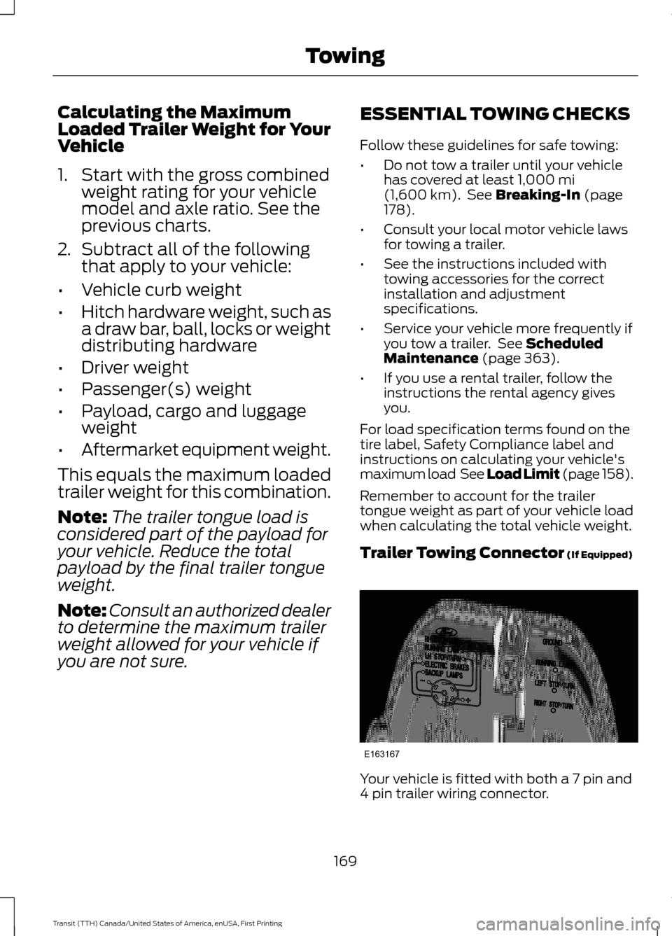 FORD TRANSIT 2016 5.G Owners Manual Calculating the Maximum
Loaded Trailer Weight for Your
Vehicle
1. Start with the gross combined
weight rating for your vehicle
model and axle ratio. See the
previous charts.
2. Subtract all of the fol FORD TRANSIT 2016 5.G Owners Manual Calculating the Maximum
Loaded Trailer Weight for Your
Vehicle
1. Start with the gross combined
weight rating for your vehicle
model and axle ratio. See the
previous charts.
2. Subtract all of the fol