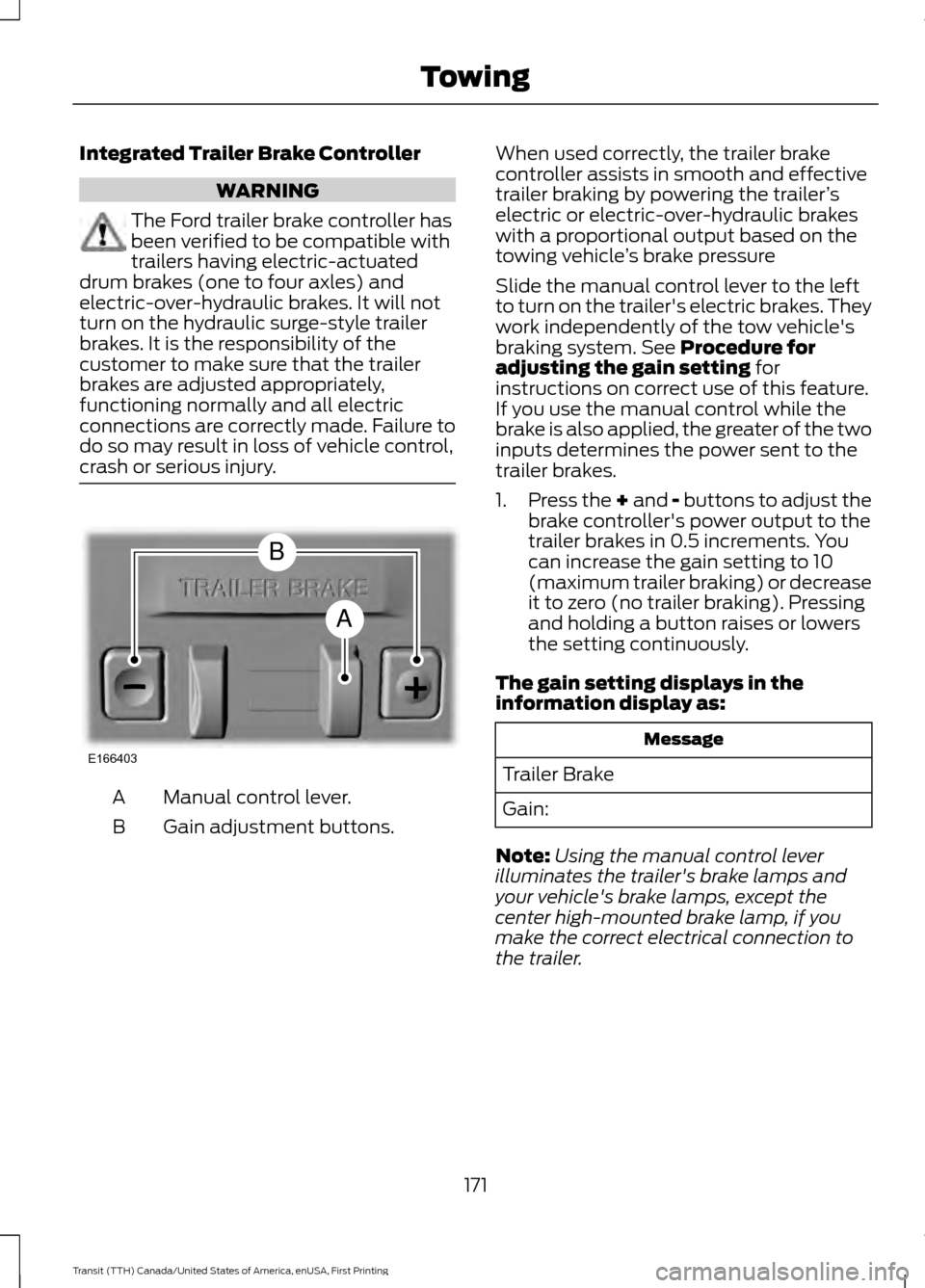 FORD TRANSIT 2016 5.G Owners Manual Integrated Trailer Brake Controller
WARNING
The Ford trailer brake controller has
been verified to be compatible with
trailers having electric-actuated
drum brakes (one to four axles) and
electric-ove FORD TRANSIT 2016 5.G Owners Manual Integrated Trailer Brake Controller
WARNING
The Ford trailer brake controller has
been verified to be compatible with
trailers having electric-actuated
drum brakes (one to four axles) and
electric-ove