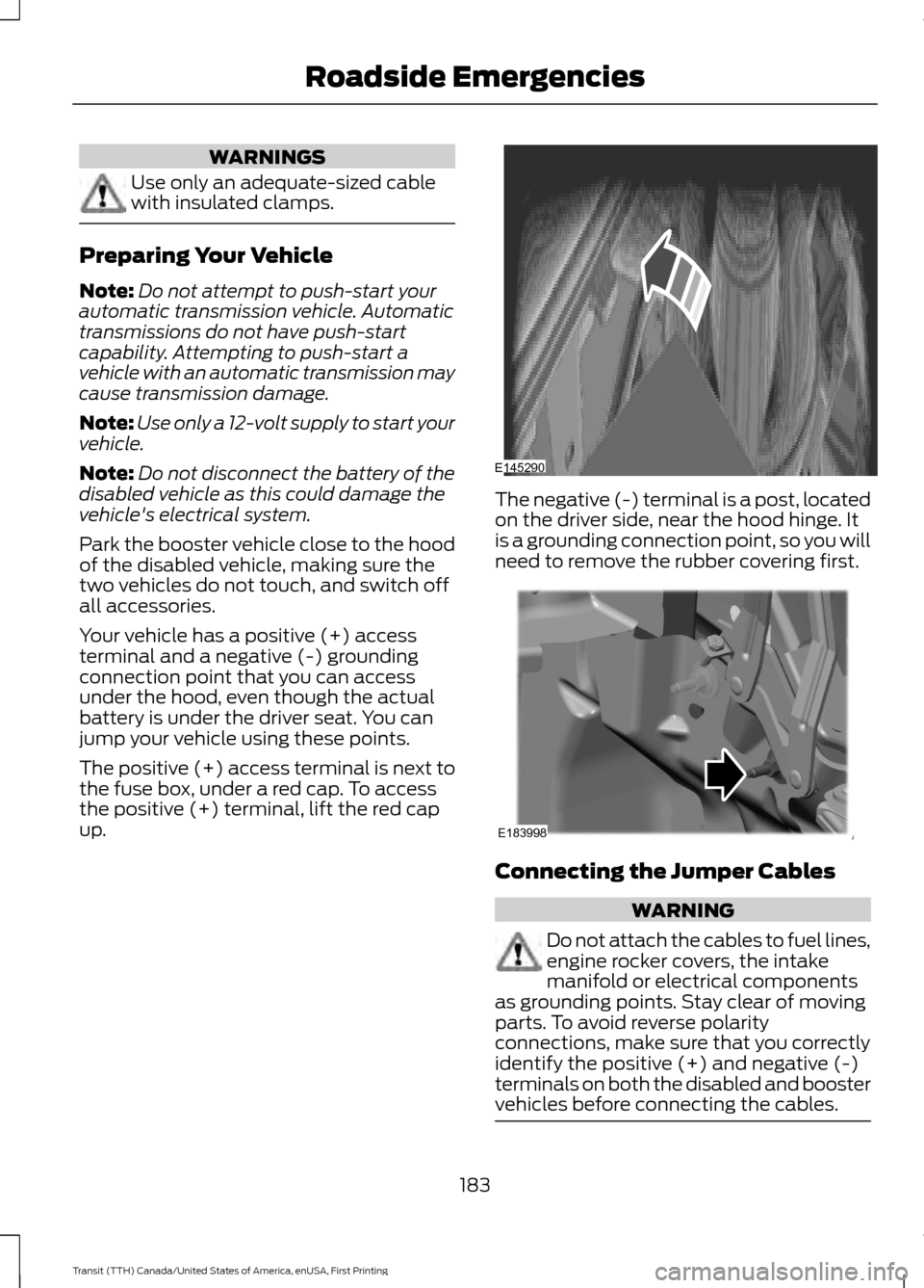 FORD TRANSIT 2016 5.G Owners Manual WARNINGS
Use only an adequate-sized cable
with insulated clamps.
Preparing Your Vehicle
Note:
Do not attempt to push-start your
automatic transmission vehicle. Automatic
transmissions do not have push FORD TRANSIT 2016 5.G Owners Manual WARNINGS
Use only an adequate-sized cable
with insulated clamps.
Preparing Your Vehicle
Note:
Do not attempt to push-start your
automatic transmission vehicle. Automatic
transmissions do not have push