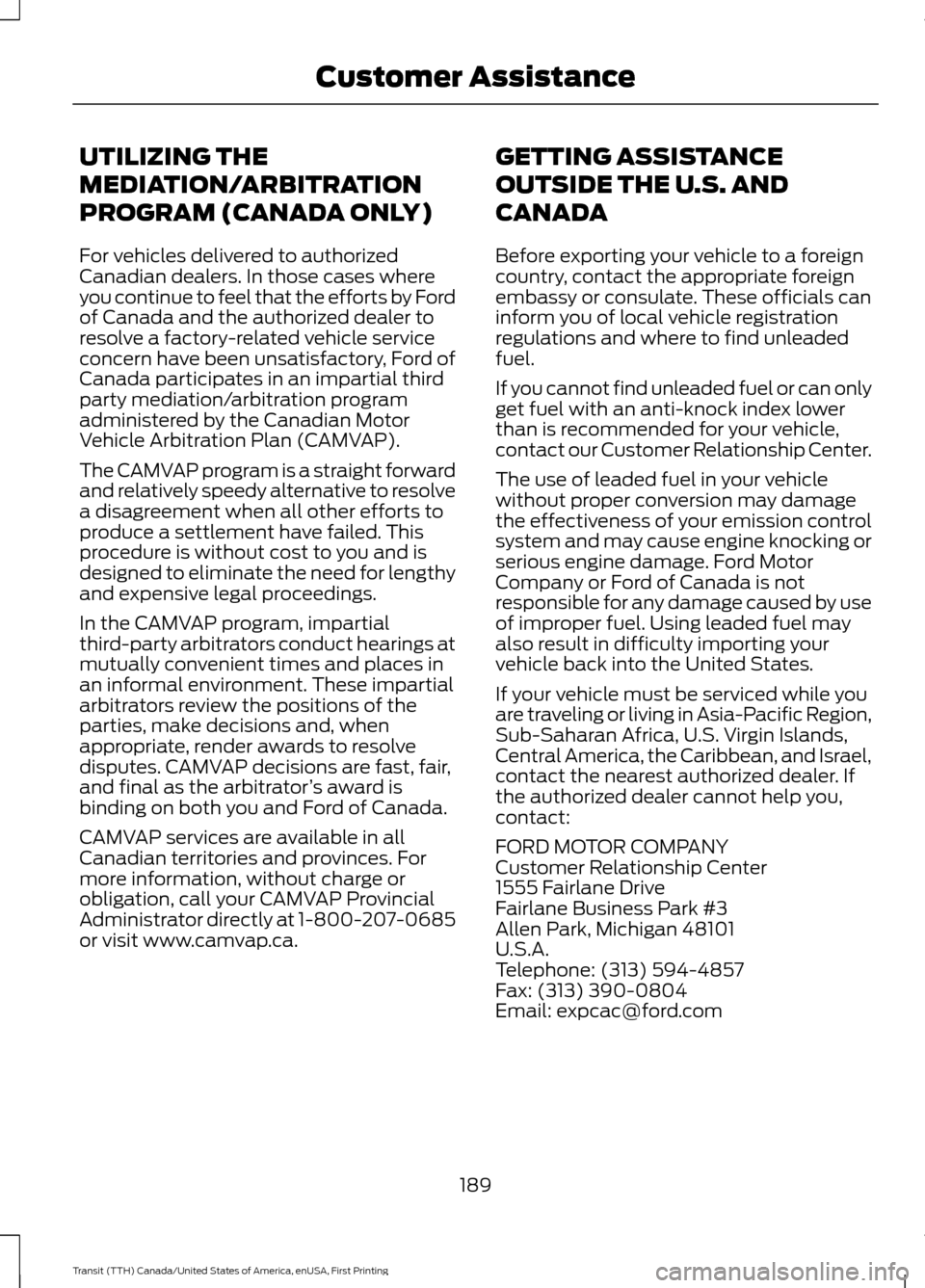 FORD TRANSIT 2016 5.G Owners Manual UTILIZING THE
MEDIATION/ARBITRATION
PROGRAM (CANADA ONLY)
For vehicles delivered to authorized
Canadian dealers. In those cases where
you continue to feel that the efforts by Ford
of Canada and the au FORD TRANSIT 2016 5.G Owners Manual UTILIZING THE
MEDIATION/ARBITRATION
PROGRAM (CANADA ONLY)
For vehicles delivered to authorized
Canadian dealers. In those cases where
you continue to feel that the efforts by Ford
of Canada and the au