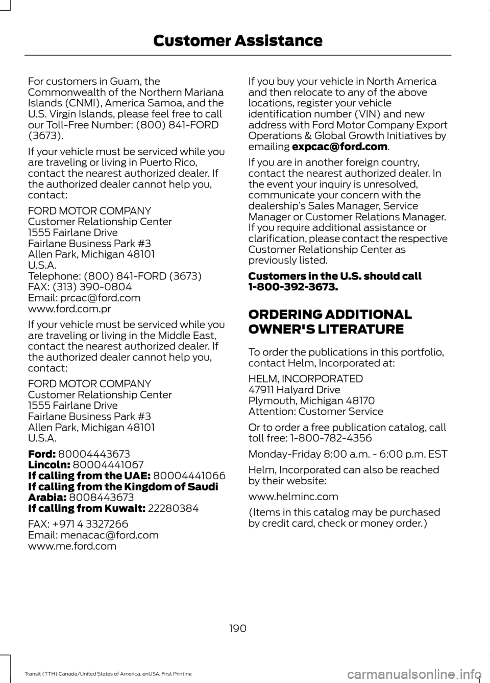 FORD TRANSIT 2016 5.G Owners Manual For customers in Guam, the
Commonwealth of the Northern Mariana
Islands (CNMI), America Samoa, and the
U.S. Virgin Islands, please feel free to call
our Toll-Free Number: (800) 841-FORD
(3673).
If you FORD TRANSIT 2016 5.G Owners Manual For customers in Guam, the
Commonwealth of the Northern Mariana
Islands (CNMI), America Samoa, and the
U.S. Virgin Islands, please feel free to call
our Toll-Free Number: (800) 841-FORD
(3673).
If you