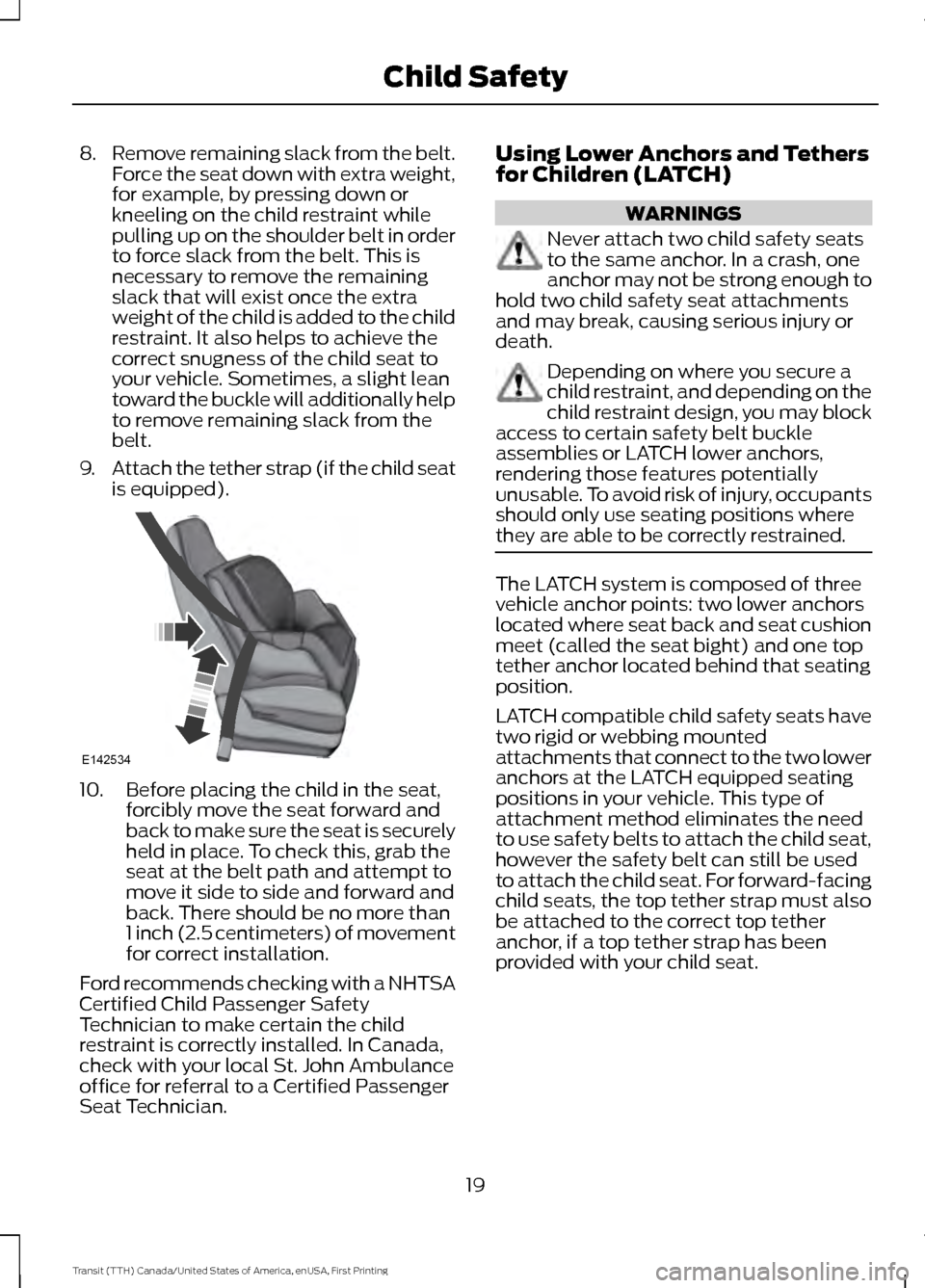 FORD TRANSIT 2016 5.G Owners Manual 8.
Remove remaining slack from the belt.
Force the seat down with extra weight,
for example, by pressing down or
kneeling on the child restraint while
pulling up on the shoulder belt in order
to force