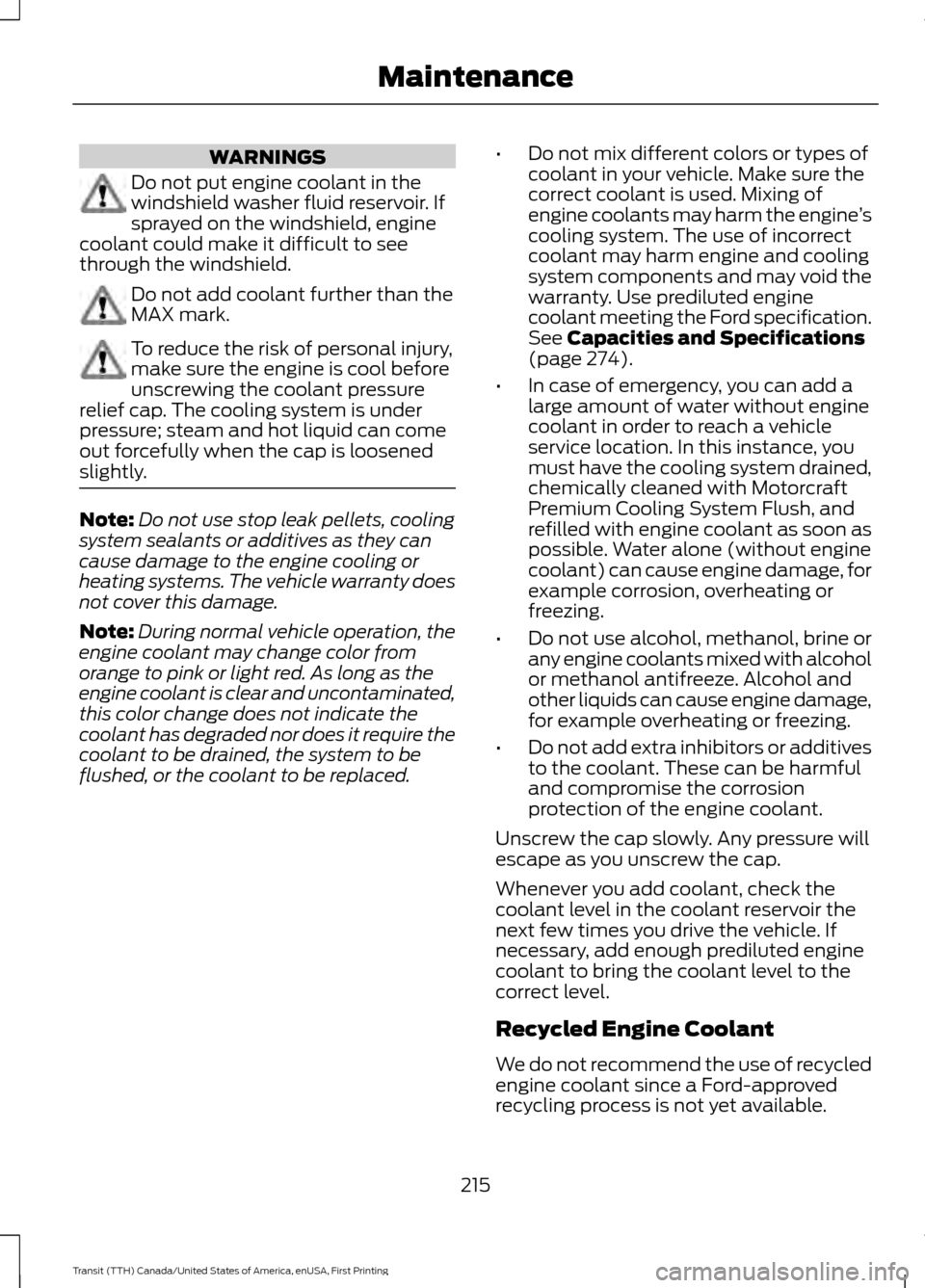 FORD TRANSIT 2016 5.G Owners Guide WARNINGS
Do not put engine coolant in the
windshield washer fluid reservoir. If
sprayed on the windshield, engine
coolant could make it difficult to see
through the windshield. Do not add coolant furt FORD TRANSIT 2016 5.G Owners Guide WARNINGS
Do not put engine coolant in the
windshield washer fluid reservoir. If
sprayed on the windshield, engine
coolant could make it difficult to see
through the windshield. Do not add coolant furt