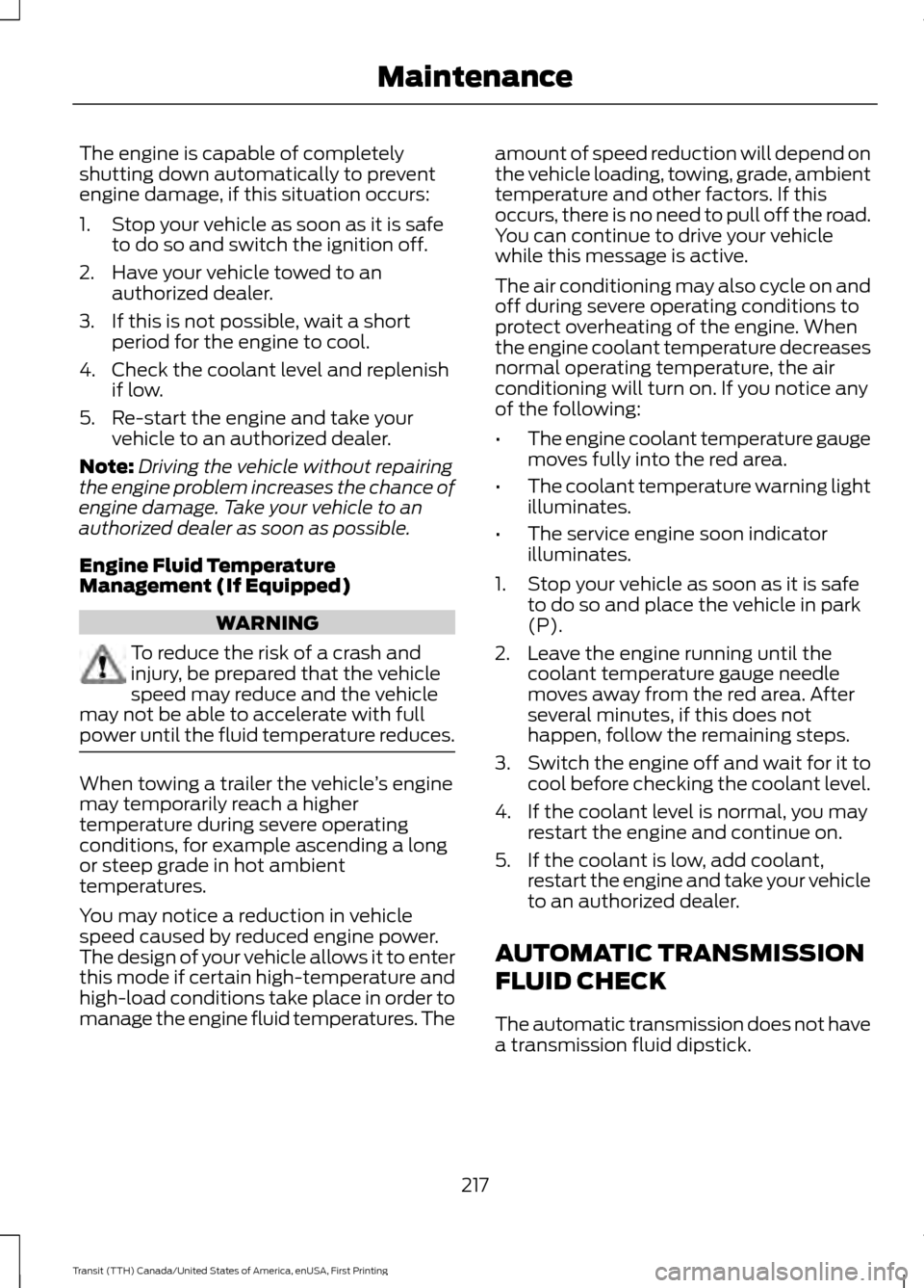 FORD TRANSIT 2016 5.G Owners Manual The engine is capable of completely
shutting down automatically to prevent
engine damage, if this situation occurs:
1. Stop your vehicle as soon as it is safe
to do so and switch the ignition off.
2. 