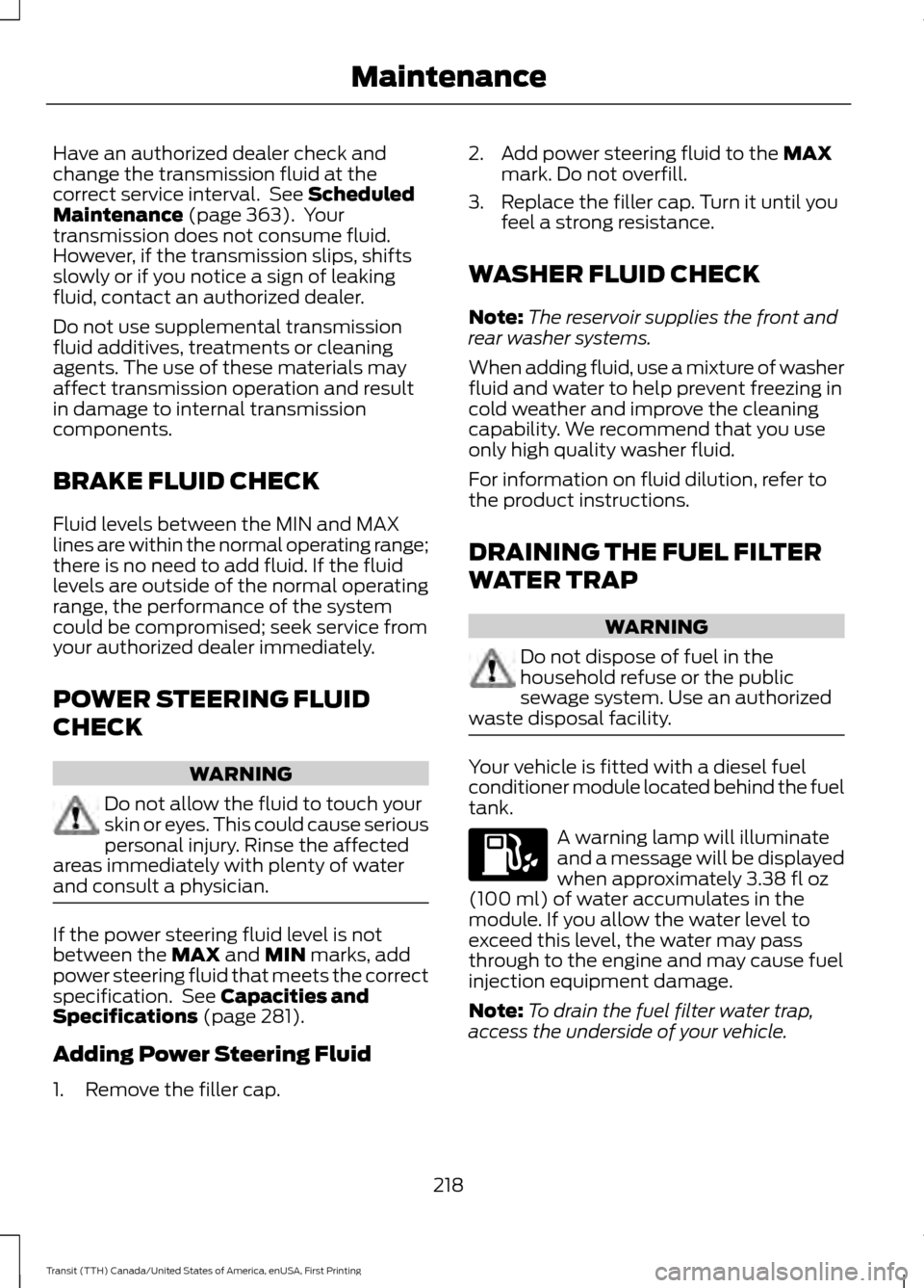 FORD TRANSIT 2016 5.G Owners Manual Have an authorized dealer check and
change the transmission fluid at the
correct service interval.  See Scheduled
Maintenance (page 363).  Your
transmission does not consume fluid.
However, if the tra