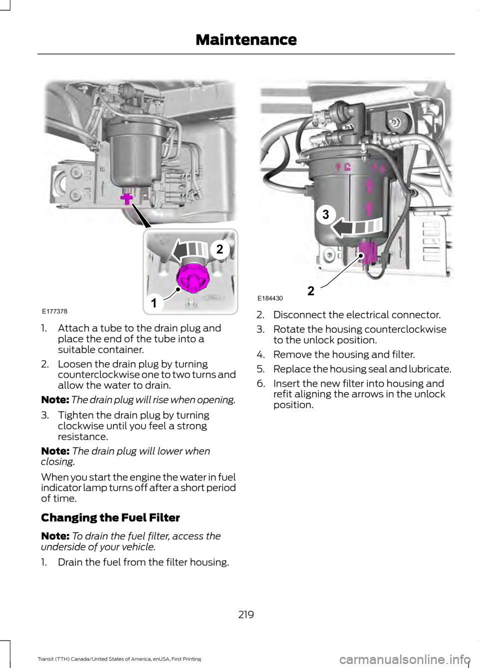 FORD TRANSIT 2016 5.G Owners Manual 1. Attach a tube to the drain plug and
place the end of the tube into a
suitable container.
2. Loosen the drain plug by turning counterclockwise one to two turns and
allow the water to drain.
Note: Th FORD TRANSIT 2016 5.G Owners Manual 1. Attach a tube to the drain plug and
place the end of the tube into a
suitable container.
2. Loosen the drain plug by turning counterclockwise one to two turns and
allow the water to drain.
Note: Th
