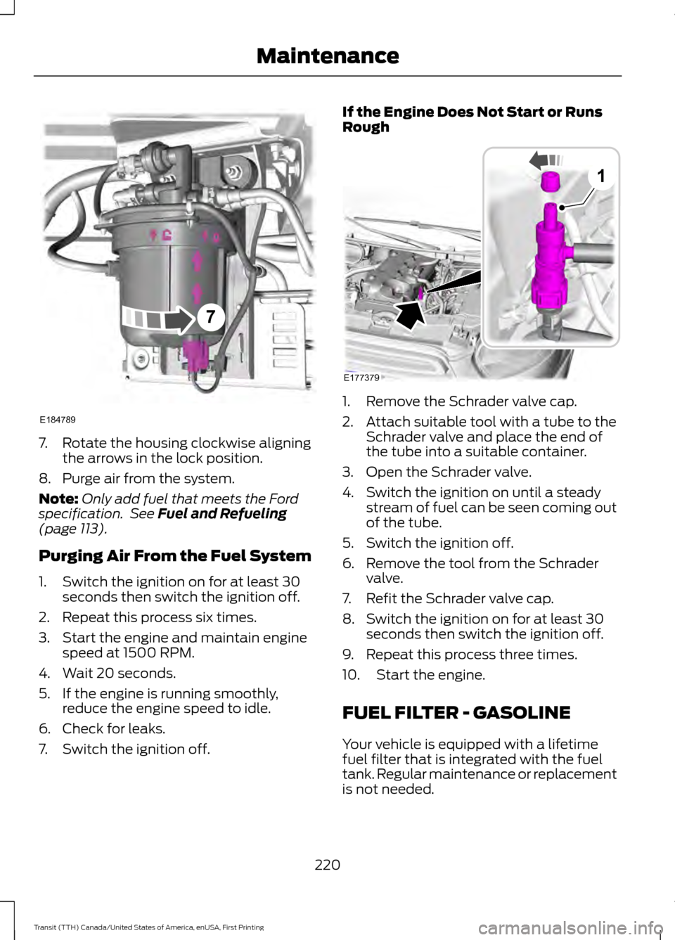FORD TRANSIT 2016 5.G Owners Guide 7. Rotate the housing clockwise aligning
the arrows in the lock position.
8. Purge air from the system.
Note: Only add fuel that meets the Ford
specification. See Fuel and Refueling
(page 113).
Purgi FORD TRANSIT 2016 5.G Owners Guide 7. Rotate the housing clockwise aligning
the arrows in the lock position.
8. Purge air from the system.
Note: Only add fuel that meets the Ford
specification. See Fuel and Refueling
(page 113).
Purgi