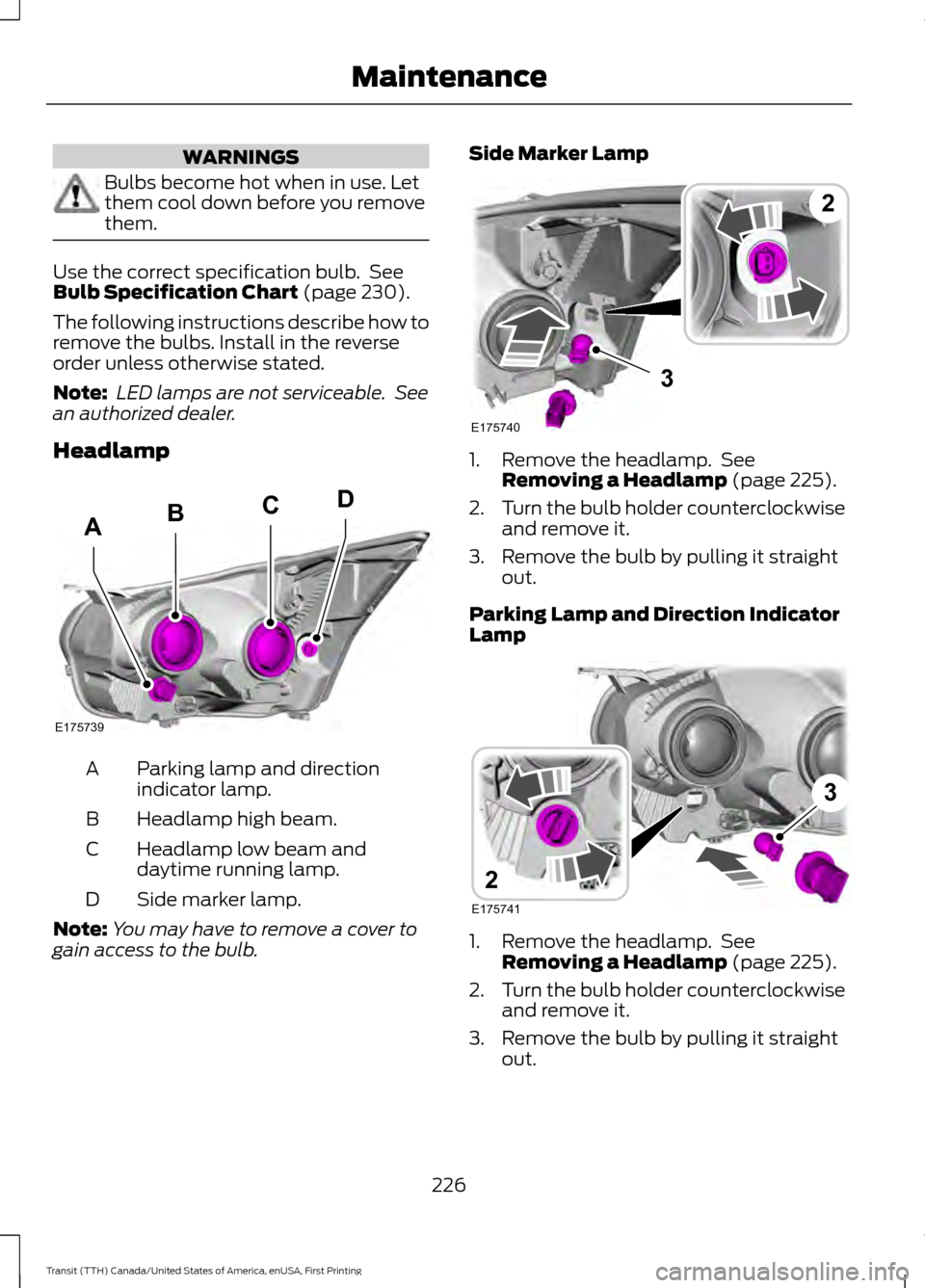 FORD TRANSIT 2016 5.G User Guide WARNINGS
Bulbs become hot when in use. Let
them cool down before you remove
them.
Use the correct specification bulb. See
Bulb Specification Chart (page 230).
The following instructions describe how FORD TRANSIT 2016 5.G User Guide WARNINGS
Bulbs become hot when in use. Let
them cool down before you remove
them.
Use the correct specification bulb. See
Bulb Specification Chart (page 230).
The following instructions describe how