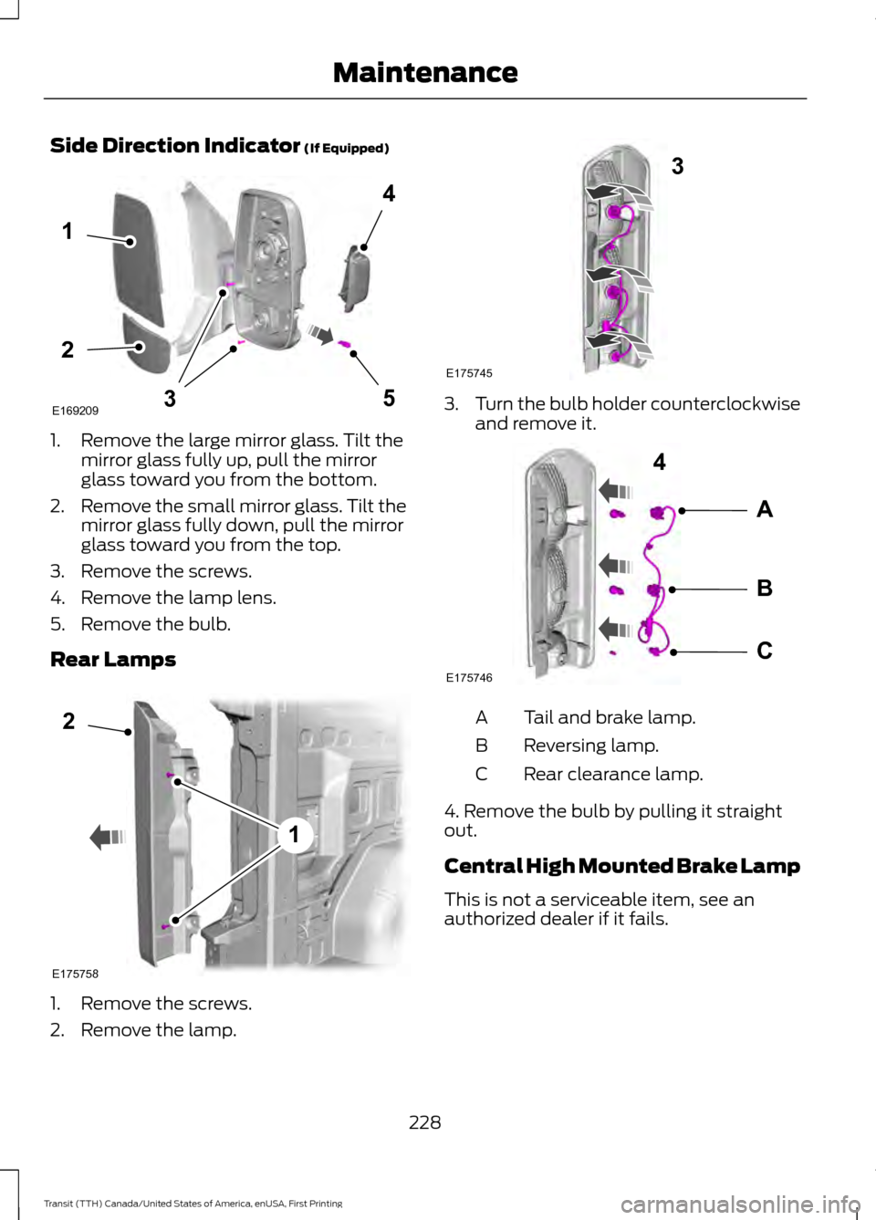 FORD TRANSIT 2016 5.G Owners Manual Side Direction Indicator (If Equipped)
1. Remove the large mirror glass. Tilt the
mirror glass fully up, pull the mirror
glass toward you from the bottom.
2. Remove the small mirror glass. Tilt the
mi FORD TRANSIT 2016 5.G Owners Manual Side Direction Indicator (If Equipped)
1. Remove the large mirror glass. Tilt the
mirror glass fully up, pull the mirror
glass toward you from the bottom.
2. Remove the small mirror glass. Tilt the
mi
